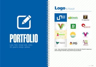 PORTFOLIOLogo, flash, design web, video,
3D, graphic design, aplikasi.
Logo - logo yang tercipta, terkandung nilai konsep dan filosofi di dalamnya
sesuai dengan identitas yang dimiliki tiap perusahaan
Logo& Filosofi
L o g o 9
 