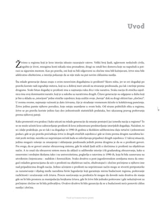 9
Regionalna škola tranzicione pravde - Zbornik
Fond za humanitarno pravo
Živimo u regionu koji je kroz istoriju iskusio razarajuće ratove. Veliki broj ljudi, uglavnom nedužnih civila,
izgubio je život, mnogima kosti nikada nisu pronađene, drugi su ostali bez domova koje su napuštali u pot-
razi za sigurnim mestom. Kao po pravilu, oni koji su bili odgovorni za zločine nisu bili kažnjavani, žrtve nisu bile
adekvatno obeštećene, a istorija pokazuje da se nije stalo na put novim ciklusima nasilja.
Šta mlade generacije danas znaju o ovim nesrećnim događajima iz prošlosti? Skoro ništa, jer se ovi događaji po
pravilu koriste radi izgradnje mitova, koji su u dobroj meri uticali na stvaranje predrasuda, pa čak i mržnje prema
drugome. Svaki bitan događaj iz prošlosti ima u najmanju ruku dva i više narativa. Svaka nacija ili etnička zajed-
nica ima svoj dominantni narativ, koji je u sukobu sa narativima drugih. Čitave generacije su odgajane u duhu koji
je bio u skladu sa „istorijom“ jedne etničke zajednice, koja uzdiže svoje „heroje“ dok su drugi oličeni kao „zločinci“.
U svemu ovome, najmanje važnosti je dato žrtvama, čije je stradanje vremenom iščezlo iz kolektivnog pamćenja.
Žrtve jedino pamte njihove porodice, koje ostaju usamljene u svom bolu. Od strane političkih elita u regionu,
žrtve se po pravilu koriste jedino kao deo jednostranih statističkih podataka, bez ukazanog pravog poštovanja
prema njihovoj patnji.
Kako promeniti ovu praksu i kako uticati na mlade generacije da smanje postojeći jaz između nacija u regionu? To
se ne može učiniti kroz zaboravljanje prošlosti ili kroz jednostrano predstavljanje istorijskih događaja. Nažalost, to
se i dalje praktikuje, pa se čak i za događaje iz 1990-ih godina u školskim udžbenicima daju netačni i jednostrani
podaci, gde se po pravilu prećutkuju žrtve iz drugih etničkih zajednica i gde se često prema drugim narodima ko-
risti jezik mržnje, neretko uz nepristojan rečnik kada se oslovljavaju pripadnici drugih zajednica. U takvoj situaciji,
jedino moguće rešenje za smanjenje i uklanjanje predrasuda jednih prema drugima je da se o prošlosti govori.
Pre svega, da se govori unutar obrazovnog sistema, gde bi mladi ljudi učili o zločinima iz prošlosti na objektivan
način. A to znači da obrazovni sistem mora da uključi u udžbenike istorije i/ili građanskog obrazovanja, kako u
osnovnim i srednjim školama tako i na univerzitetima, poglavlja o ratovima iz 1990-ih, koja bi bila zasnovana na
utvrđenim činjenicama - sudskim i forenzičkim. Svako društvo u post-jugoslovenskim zemljama mora da omo-
gući mladim generacijama da uče o prošlosti na objektivan način, obuhvatajući i zločine počinjene u njihovo ime
nad pripadnicima drugih nacija. Jedino učenjem o prošlosti na nepristrasan način mogu se stvoriti pretpostavke
za razumevanje i dijalog među narodima bivše Jugoslavije koji garantuju mirnu budućnost regiona, poštovanje
različitosti i uvažavanje svih žrtava. Proces suočavanja sa prošlošću bi mogao da dovede naša društva do stanja
gde ne bi bilo prostora za manipulaciju brojkama žrtava, gde bi žrtve bile jednako poštovane i gde nekažnjivost za
počinjene zločine ne bi bila prihvatljiva. Ovakvo društvo bi bilo garancija da se u budućnosti neće ponoviti ciklus
nasilja i zločina.
Uvod
 