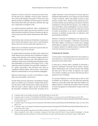 1 0 8
Shkolla Rajonale e Drejtësisë Tranzicionale - Buletin
Fondi për të Drejtën Humanitare
Kërkimi i të vërtetës, në çka bie e vërteta për personat e hum-
bur dhe fatit të tyre, mbledhja e historive gojore, dokumen-
timi, arkivimi dhe dialogët e disa palëve të interesuara. Janë
shënuar shembuj të mbledhjes së historisë gojore, janë bërë
ﬁlma dokumentarë dhe janë ndërmarrë aktivitete tjera nga
ana e organizatave të shoqërisë civile.
Sa u përket iniciativave shtetërore, është e rëndësishme të
theksohet miratimi i ligjeve për persona të humbur, me çka
është themeluar Instituti për Persona të humbur, që nga ini-
ciativat joqeveritare dhe qendra dokumentuese dhe hulum-
tuese.
Kanë ekzistuar disa iniciativa për themelimin e komisioneve
për të vërtetën dhe pajtimin, nga të cilat, tri janë themeluar
ndërsa vetëm një e ka kryer punën dhe raportimin e vet.
Reparacionet, që nënkupton reparacionet materiale dhe sim-
bolike, kthimi i pasurisë, memorialet
Sa i përket kthimit të pasurisë, aty është arritur suksesi më i
madh. Reparacionet materiale janë të rregulluara me ligjet e
entiteteve dhe zbatohen në dy entitetet si pagesa mujore të
invalidëve të luftës, viktimave civile si dhe luftëtarëve të de-
mobilizuar. Reparacionet simbolike janë përfaqësuar nëpër-
mjet kërkimfaljes së kryetarit të RS Dragan Čavić41
, si dhe
nëpërmjet anëtarit boshnjak të kryesisë Bakir Izetbegović42
.
Sa i përket memorialeve, këtu aktivitetet janë marrë pa
rregullativë adekuate ligjore, ndërsa pamja e memorialeve,
shpesh ka karakteristika të riteve pa funksion pedagogjik43
.
Reformat institucionale, me theks në kontrollimin e kandi-
datëve për poste publike si dhe lustrimi
Në këtë fushë janë kryer aktivitetet e kontrollimit (Vetting),
ndërsa në drejtësi ato të riemërimit. Poashtu është theme-
luar një numër i madh i institucioneve, ndërsa janë aprovuar
edhe një numër i caktuar i ligjeve, që janë të rëndësishme
për konceptin e Drejtësisë Tranzicionale. Në pjesën më të
madhe, aktivitetet e marra kanë qenë të iniciuara nga ana e
bashkësisë ndërkombëtare ose të caktuara me Marrëveshjen
e Paqes të Dejtonit, ndërsa elita politike vendore ka qenë
zbatuese të këtyre ideve. Zbatimi i këtij mekanizmi ka pa-
sur shumë lëshime, pasi që është parë që misioni i Kombeve
të Bashkuara në Bosnjë dhe Hercegovinë, i cili, në ﬁllim, ka
kryer kontrollime, vetëm sipërfaqësisht e ka kryer detyrën.
Nëpërmjet raportimit të Komisionit për Srebrenicën mund
të arrihet në përfundim se një numër i konsiderueshëm i
personave të përfshirë në gjenocidin në Srebrenicë ende
janë aktivisht në shërbim44
.
Ministria e Drejtësisë në bashkëpunim me organizatat jo-
qeveritare ka bërë strategjinë e Ddrejtësisë Tranzicionale
2012-2016. Qëllimi i saj është që të arrihet deri te dialogu
publik lidhur me ngjarjet e së kaluarës me qëllim të dhënies
së respektit viktimave, të ndalohet kultura e mohimit si dhe
të forcimit të besimit në mes të qytetarëve.45
E drejta për të vërtetën
E vërteta është e vetmja luftë kundër krimit. Përveç fakteve se
krimi është kryer, e vërteta është arma më e fortë që ai të mos
përsëritet më kurrë (Jiftar Meiri)
E drejta për të vërtetën është e përfshirë në Konventat e
Gjenevës, Deklaratën Univerzale mbi të Drejtat e Njeriut,
Paktin Ndërkombëtar për të Drejtat Qytetare dhe Politike
dhe aktet tjera46
dhe ka të bëjë, në kuptimin më të gjerë,
me të drejtat e familjeve që të marrin informata për fatin e
anëtarëve të tyre të zhdukur.
Ata, që kanë mbijetuar më së shumti duan të dinë se çfarë
ka ndodhur me të dashurit e tyre. Kjo është bërë nëpërmjet
kujtimeve, poezisë dhe madje edhe nëpërmjet shfaqjeve me
qëllim të kujtimit. Të dihet dhe të kujtohet, është me rëndësi
në mënyrë që ngjarjeve të trishtueshme t’u jepet vendi i tyre
në histori.47
41 E qasshme: http://www.youtube.com/atch?v=jsB-Wvia3fI, hapur me: Janar 2014.
42 E qasshme: http://www.blic.rs/Vesti/Politika/214709/Bakir-Izetbegovic-se-izvinio-za-zrtve-Armije-BiH, hapur me: Janar 2014.
43 Eqasshme:http://www.mpr.gov.ba/aktuelnosti/propisi/konsultacije/Strategija%20TP%20-%20bosanski%20jezik%20ﬁn%20doc.pdf,hapur
me: Janar 2014, faqe 17.
44 E qasshme: http://www.mpr.gov.ba/web_dokumenti/Vodic%20kroz%20tranzicijsku%20pravdu%20u%20BiH.pdf, hapur me: Janar 2014,
faqe 31-112.
45 E qasshme: http://www.mpr.gov.ba/aktuelnosti/propisi/konsultacije/Strategija%20TP%20%20bosanski%20jezik%20ﬁn%20doc.pdf, ha-
pur me: Janar 2014 , faqe 6.
46 E qasshme: http://ap.ohchr.org/documents/E/HRC/resolutions/A_HRC_RES_9_11.pdf, hapur me: Janar 2014.
47 Selma Leydesdorﬀ, „How shall we remember Srebrenica? Oral History and Life Stories Versus Juridical Knowledge“, in: Rusmir
Mahmutćehajić and Desmond Maurer, ed: Unity and Plurality in Europe: Multiculturalism and Tradition, Sarajevo, 2008, faqe 81.
 