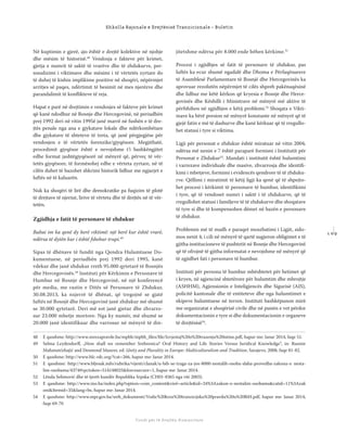 1 0 9
Shkolla Rajonale e Drejtësisë Tranzicionale - Buletin
Fondi për të Drejtën Humanitare
Në kuptimin e gjerë, ajo është e drejtë kolektive në njohje
dhe mësim të historisë.48
Vendosja e fakteve për krimet,
gjetja e numrit të saktë të vrarëve dhe të zhdukurve, per-
sonalizimi i viktimave dhe mësimi i të vërtetës zyrtare do
të duhej të kishin implikime pozitive në shoqëri, nëpërmjet
arritjes së paqes, ndërtimit të besimit në mes njerëzve dhe
parandalimit të konﬂikteve të reja.
Hapat e parë në drejtimin e vendosjes së fakteve për krimet
që kanë ndodhur në Bosnje dhe Hercegovinë, në periudhën
prej 1992 deri në vitin 1995ë janë marrë në fushën e të dre-
jtës penale nga ana e gjykatave lokale dhe ndërkombëtare
dhe gjykatave të shteteve të treta, që janë përgjegjëse për
vendosjen e të vërtetës forenzike/gjyqësore. Megjithatë,
procedimit gjyqësor është e nevojshme t’i bashkëngjitet
edhe format jashtëgjyqësorë në mënyrë që, përveç të vër-
tetës gjyqësore, të formësohej edhe e vërteta zyrtare, në të
cilën duhet të bazohet shkrimi historik lidhur me ngjarjet e
luftës në të kaluarën.
Nuk ka shoqëri të lirë dhe demokratike pa fuqizim të plotë
të drejtave të njeriut, lirive të vërteta dhe të drejtës në të vër-
tetën.
Zgjidhja e fatit të personave të zhdukur
Babai im ka qenë dy herë viktimë: një herë kur është vrarë,
ndërsa të dytën kur i është fshehur trupi.49
Sipas të dhënave të fundit nga Qendra Hulumtuese Do-
kumentuese, në periudhën prej 1992 deri 1995, kanë
vdekur dhe janë zhdukur rreth 95.000 qytetarë të Bosnjës
dhe Hercegovinës.50
Instituti për Kërkimin e Personave të
Humbur në Bosnje dhe Hercegovinë, në një konferencë
për media, me rastin e Ditës së Personave të Zhdukur,
30.08.2013, ka nxjerrë të dhënat, që tregojnë se gjatë
luftës në Bosnjë dhe Hercegovinë janë zhdukur më shumë
se 30.000 qytetarë. Deri më sot janë gjetur dhe zhvarro-
sur 23.000 mbetje mortore. Nga ky numër, më shumë se
20.000 janë identifikuar dhe varrosur në mënyrë të din-
jitetshme ndërsa për 8.000 ende bëhen kërkime.51
Procesi i zgjidhjes së fatit të personave të zhdukur, pas
luftës ka ecur shumë ngadalë dhe Dhoma e Përfaqësuesve
të Asamblesë Parlamentare të Bosnjë dhe Hercegovinës ka
aprovuar rezolutën nëpërmjet të cilës shpreh pakënaqësinë
dhe lidhur me këtë kërkon që kryesia e Bosnje dhe Herce-
govinës dhe Këshilli i Ministrave në mënyrë më aktive të
përfshihen në zgjidhjen e këtij problemi.52
Shoqata e Vikti-
mave ka bërë presion në mënyrë konstante në mënyrë që të
gjejë fatin e më të dashurve dhe kanë kërkuar që të rregullo-
het statusi i tyre si viktima.
Ligji për personat e zhdukur është miratuar në vitin 2004,
ndërsa më nenin e 7 është paraparë formimi i Institutit për
Personat e Zhdukur53
. Mandati i institutit është hulumtimi
i varrezave individuale dhe masive, zhvarrosja dhe identiﬁ-
kimi i mbetjeve, formimi i evidencës qendrore të të zhduku-
rve. Qëllimi i miratimit të këtij ligji ka qenë që të shpejto-
het procesi i kërkimit të personave të humbur, identiﬁkimi
i tyre, që të vendoset numri i saktë i të zhdukurve, që të
rregullohet statusi i familjeve të të zhdukurve dhe shoqatave
të tyre si dhe të kompensohen dëmet në bazën e personave
të zhdukur.
Problemin më të madh e paraqet moszbatimi i Ligjit, sido-
mos nenit 4, i cili në mënyrë të qartë sugjeron obligimet e të
gjitha institucioneve të pushtetit në Bosnje dhe Hercegovinë
që të ofrojnë të gjitha informatat e nevojshme në mënyrë që
të zgjidhet fati i personave të humbur.
Instituti për persona të humbur mbështetet për hetimet që
i kryen, në agjencinë shtetërore për hulumtim dhe mbrojtje
(ASHHM), Agjensionin e Inteligjencës dhe Sigurisë (AIS),
policitë kantonale dhe të entiteteve dhe nga hulumtimet e
ekipeve hulumtuese në terren. Instituti bashkëpunon mirë
me organizatat e shoqërisë civile dhe në punën e vet përdor
dokumentacionin e tyre si dhe dokumentacionin e organeve
të drejtësisë54
.
48 E qasshme: http://www.mrezapravde.ba/mpbh/mpbh_ﬁles/ﬁle/Izvjestaj%20o%20trazenju%20istine.pdf, hapur me: Janar 2014, faqe 51.
49 Selma Leydesdorﬀ, „How shall we remember Srebrenica? Oral History and Life Stories Versus Juridical Knowledge“, in: Rusmir
Mahmutćehajić and Desmond Maurer, ed: Unity and Plurality in Europe: Multiculturalism and Tradition, Sarajevo, 2008, faqe 81-82.
50 E qasshme: http://www.hlc-rdc.org/?cat=266, hapur me: Janar 2014.
51 E qasshme: http://www.bljesak.info/rubrika/vijesti/clanak/u-bih-se-traga-za-jos-8000-nestalih-osoba-slaba-provedba-zakona-o nesta-
lim-osobama/4374#rpctoken=514148025&forcesecure=1, hapur me: Janar 2014.
52 Lënda Selimović dhe të tjerët kundër Republika Srpska (CH01-8365 nga viti 2003).
53 E qasshme: http://www.ino.ba/index.php?option=com_content&vieë=article&id=24%3Azakon-o-nestalim-osobama&catid=11%3Azak
oni&Itemid=35&lang=bs, hapur me: Janar 2014.
54 E qasshme: http://www.mpr.gov.ba/web_dokumenti/Vodic%20kroz%20tranzicijsku%20pravdu%20u%20BiH.pdf, hapur me: Janar 2014,
faqe 69-70
 