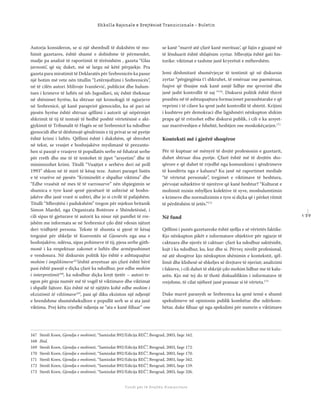 1 3 9
Shkolla Rajonale e Drejtësisë Tranzicionale - Buletin
Fondi për të Drejtën Humanitare
Autorja konsideron, se si një shembull të dukshëm të mo-
himit gazetares, është shumë e dobishme të përmendet,
madje pa analizë të raportimit të tërësishëm , gazeta “Glas
javnosti’, që siç duket, më së largu në këtë përpjekje. Pra
gazeta para miratimit të Deklaratës për Srebrenicën ka pasur
një botim më vete nën titullin “Letërnjoftimi i Srebrenicës”,
në të cilën autori Milivoje Ivanišević, publicist dhe hulum-
tues i krimeve të luftës në ish-Jugosllavi, siç është theksuar
në shënimet hyrëse, ka shtruar një kronologji të ngjarjeve
në Srebrenicë, që kanë paraprirë gjenocidin, ku së pari në
pjesën hyrëse është shtruar qëllimi i autorit që nëpërmjet
shkrimit të tij të tentojë të hedhë poshtë vërtetësinë e akt-
gjykimit të Tribunalit të Hagës se në Srebrenicë ka ndodhur
gjenocidi dhe të dëshmojë qëndrimin e tij privat se në pyetje
është krimi i luftës. Qëllimi është i dukshëm, që shtrohet
në tekst, se vrasjet e boshnjakëve myslimanë të prezanto-
hen si pasojë e vrasjeve të popullatës serbe në fshatrat serbe
për rreth dhe me të të tentohet të jipet “arsyetim” dhe të
minimizohet krimi. Titulli “Vuajtjet e serbëve deri në prill
1993” shkon në të mirë të kësaj teze. Autori paraqet listën
e të vrarëve në pjesën “Kriminelët e shpallur viktima” dhe
“Edhe vrasësit në mes të të varrosurve” nën shpjegimin se
shumica e tyre kanë qenë pjesëtarë të ushtrisë së boshn-
jakëve dhe janë vrarë si ushtri, dhe jo si civilë të pafajshëm.
Titulli “Mbrojtësi i padukshëm” tregon për mjekun britanik
Simon Mardel, nga Organizata Botërore e Shëndetësisë, i
cili sipas të gjeturave të autorit ka nisur një pamﬂet të rre-
jshëm me informata se në Srebrenicë çdo ditë vdesin njëzet
deri tridhjetë persona. Tekste të shumta si pjesë të kësaj
tregojnë për shkelje të Konventës së Gjenevës nga ana e
boshnjakëve, ndërsa, sipas pohimeve të tij, pjesa serbe gjith-
monë i ka respektuar zakonet e luftës dhe armëpushimet
e vendosura. Në diskursin politik kjo është e ashtuquajtur
mohim i implikimeve167
(është arsyetuar ajo çfarë është bërë
pasi është pasojë e diçka çfarë ka ndodhur, por edhe mohim
i interpretimit168
, ka ndodhur diçka krejt tjetër – autori tr-
egon për gjoja numër më të vogël të viktimave dhe viktimat
i shpallë fajtore. Kjo është në të njëjtën kohë edhe mohim i
ekzistimit të viktimave169
, pasi që diku ekziston një ndjenjë
e brendshme shumëshekullore e popullit serb se si ata janë
viktima. Prej këtu rrjedhë ndjenja se “ata e kanë ﬁlluar” ose
se kanë “marrë atë çfarë kanë merituar’, që fajin e gjuajnë në
të lënduarit është shfajësim zyrtar. Mbrojtja është gati his-
torike: viktimat e tashme janë kryerësit e mëhershëm.
Jemi dëshmitarë shumëvjeçar të tentimit që në diskursin
zyrtar “përgjegjësia t’i shkruhet, të emëruar ose paemëruar,
fuqive që thuajse nuk kanë asnjë lidhje me qeverinë dhe
janë jasht kontrollit të saj “170
. Diskursi politik është thirrë
poashtu në të ashtuquajtura formacionet paraushtarake e që
veprimi i të cilave ka qenë jasht kontrollit të shtetit. Krijimi
i kushteve për demokraci dhe ligjshmëri nënkupton shikim
prapa që të rrëzohet edhe diskursi publik, i cili e ka arsyet-
uar marrëveshjen e fshehtë, heshtjen ose moskokëçarjen.171
Konteksti më i gjeërë shoqëror
Për të kuptuar në mënyrë të drejtë profesionin e gazetarit,
duhet shtruar disa pyetje. Çfarë është më të drejtën sho-
qërore e që duhet të rrjedhë nga komunikimi i qëndrimeve
të kundërta nga e kaluara? Ku janë në raportimet mediale
“të vërtetat personale”, tregimet e viktimave të heshtura,
përvojat subjektive të njerëzve që kanë heshtur? “Kulturat e
mohimit nxisin mbylljen kolektive të syve, moshulumtimin
e krimeve dhe normalizimin e tyre si diçka që i përket ritmit
të përditshëm të jetës.”172
Në fund
Qëllimi i punës gazetareske është sjellja e së vërtetës faktike.
Kjo nënkupton pikët e informatave objektive për ngjarje të
caktuara dhe njerëz të caktuar: çfarë ka ndodhur saktësisht,
kujt i ka ndodhur, ku, kur dhe si. Përveç nivelit profesional,
në atë shoqëror kjo nënkupton shënimin e kontekstit, qël-
limit dhe klishesë së shkeljes së drejtave të njeriut; analizimi
i fakteve, i cili duhet të shkrijë çdo mohim lidhur me të kalu-
arën. Kjo më tej do të thotë diskualiﬁkim i informatave të
rrejshme, të cilat njëherë janë pranuar si të vërteta.173
Duke marrë parasysh se Srebrenica ka qenë temë e shumë
spekulimeve në opinionin publik kombëtar dhe ndërkom-
bëtar, duke ﬁlluar që nga spekulimi për numrin e viktimave
167 Stenli Koen, Gjendja e mohimit, “Samizdat B92/Edicija REČ”, Beograd, 2003, faqe 162.
168 Ibid.
169 Stenli Koen, Gjendja e mohimit, “Samizdat B92/Edicija REČ”, Beograd, 2003, faqe 172.
170 Stenli Koen, Gjendja e mohimit, “Samizdat B92/Edicija REČ”, Beograd, 2003, faqe 170.
171 Stenli Koen, Gjendja e mohimit, “Samizdat B92/Edicija REČ”, Beograd, 2003, faqe 342.
172 Stenli Koen, Gjendja e mohimit, “Samizdat B92/Edicija REČ”, Beograd, 2003, faqe 159.
173 Stenli Koen, Gjendja e mohimit, “Samizdat B92/Edicija REČ”, Beograd, 2003, faqe 326.
 