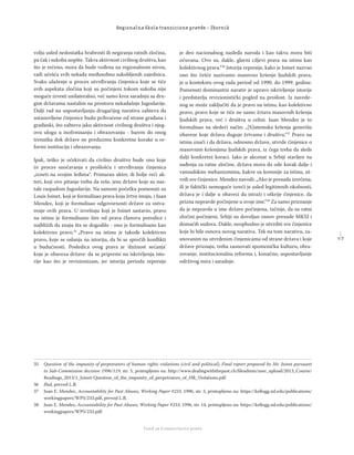 1 7
Regionalna škola tranzicione pravde - Zbornik
Fond za humanitarno pravo
volju usled nedostatka hrabrosti ili negiranja ratnih zločina,
pa čak i sukoba uopšte. Takva aktivnost civilnog društva, kao
što je rečeno, mora da bude vođena na regionalnom nivou,
radi učešća svih nekada međusobno sukobljenih zajednica.
Svako ulaženje u proces utvrđivanja činjenica koje se tiče
svih aspekata zločina koji su počinjeni tokom sukoba nije
moguće izvesti unilateralno, već samo kroz saradnju sa dru-
gim državama nastalim na prostoru nekadašnje Jugoslavije.
Dalji rad na uspostavljanju drugačijeg narativa zahteva da
ustanovljene činjenice budu prihvaćene od strane građana i
građanki, što zahteva jaku aktivnost civilnog društva i njeg-
ovu ulogu u inofrmisanju i obrazovanju - barem do onog
trenutka dok države ne preduzmu konkretne korake u re-
formi institucija i obrazovanja.
Ipak, teško je očekivati da civilno društvo bude ono koje
će proces suočavanja s prošlošću i utvrđivanja činjenica
„izneti na svojim leđima“. Primaran akter, ili bolje reći ak-
teri, koji ovo pitanje treba da reše, jesu države koje su nas-
tale raspadom Jugoslavije. Na samom početku pomenuti su
Louis Joinet, koji je formulisao prava koja žrtve imaju, i Juan
Mendez, koji je formulisao odgovornosti države za ostva-
renje ovih prava. U izveštaju koji je Joinet sastavio, pravo
na istinu je formulisano šire od prava članova porodice i
najbližih da znaju šta se dogodilo - ono je formulisano kao
kolektivno pravo.35
„Pravo na istinu je takođe kolektivno
pravo, koje se oslanja na istoriju, da bi se sprečili konﬂikti
u budućnosti. Posledica ovog prava je ‘dužnost sećanja’
koje je obaveza države: da se pripremi na iskrivljenja isto-
rije kao što je revizionizam, jer istorija perioda represije
je deo nacionalnog nasleđa naroda i kao takva mora biti
očuvana. Ovo su, dakle, glavni ciljevi prava na istinu kao
kolektivnog prava.“36
Istorija represije, kako je Joinet nazvao
ono što češće nazivamo masovno kršenje ljudskih prava,
je u kontekstu ovog rada period od 1990. do 1999. godine.
Pomenuti dominantni narativ je upravo iskrivljenje istorije
i predstavlja revizionistički pogled na prošlost. Iz navede-
nog se može zaključiti da je pravo na istinu, kao kolektivno
pravo, pravo koje se tiče ne samo žrtava masovnih kršenja
ljudskih prava, već i društva u celini. Juan Mendez je to
formulisao na sledeći način: „[S]istemska kršenja generišu
obaveze koje država duguje žrtvama i društvu.“37
Pravo na
istinu znači i da država, odnosno države, utvrde činjenice o
masovnim kršenjima ljudskih prava, iz čega treba da slede
dalji konkretni koraci. Iako je akcenat u Srbiji stavljen na
suđenja za ratne zločine, država mora da ode korak dalje i
vansudskim mehanizmima, kakve su komisije za istinu, ut-
vrdi sve činjenice. Mendez navodi: „Ako je presuda izrečena,
ili je faktički nemoguće izreći je usled legitimnih okolnosti,
država je i dalje u obavezi da istraži i otkrije činjenice, da
prizna nepravde počinjene u svoje ime.“38
Za samo priznanje
da je nepravda u ime države počinjena, tačnije, da su ratni
zločini počinjeni, Srbiji su dovoljan osnov presude MKSJ i
domaćih sudova. Dakle, neophodno je utvrditi sve činjenice
koje bi bile osnova novog narativa. Tek na tom narativu, za-
snovanim na utvrđenim činjenicama od strane država i koje
države priznaju, treba zasnovati spomeničku kulturu, obra-
zovanje, institucionalnu reformu i, konačno, uspostavljanje
održivog mira i saradnje.
35 Question of the impunity of perpetrators of human rights violations (civil and political), Final report prepared by Mr. Joinet pursuant
to Sub-Commission decision 1996/119, str. 5, pristupljeno na: http://www.dealingwiththepast.ch/ﬁleadmin/user_upload/2013_Course/
Readings_2013/1_Joinet-Question_of_the_impunity_of_perpetrators_of_HR_Violations.pdf.
36 Ibid, prevod L.B.
37 Juan E. Mendez, Accountability for Past Abuses, Working Paper #233, 1996, str. 3, pristupljeno na: https://kellogg.nd.edu/publications/
workingpapers/WPS/233.pdf, prevod L.B.
38 Juan E. Mendez, Accountability for Past Abuses, Working Paper #233, 1996, str. 14, pristupljeno na: https://kellogg.nd.edu/publications/
workingpapers/WPS/233.pdf.
 
