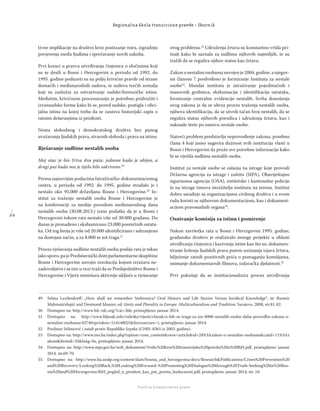 2 0
Regionalna škola tranzicione pravde - Zbornik
Fond za humanitarno pravo
tivne implikacije na društvo kroz postizanje mira, izgradnju
povjerenja među ljudima i sprečavanje novih sukoba.
Prvi koraci u pravcu utvrđivanja činjenica o zločinima koji
su se desili u Bosni i Hercegovini u periodu od 1992. do
1995. godine poduzeti su na polju krivične pravde od strane
domaćih i međunarodnih sudova, te sudova trećih zemalja
koji su zaslužni za ostvarivanje sudske/forenzičke istine.
Međutim, krivičnom procesuiranju je potrebno pridružiti i
izvansudske forme kako bi se, pored sudske, postigla i oﬁci-
jalna istina na kojoj treba da se zasniva historijski zapis o
ratnim dešavanjima iz prošlosti.
Nema slobodnog i demokratskog društva bez punog
uvažavanja ljudskih prava, stvarnih sloboda i prava na istinu.
Rješavanje sudbine nestalih osoba
Moj otac je bio žrtva dva puta: jednom kada je ubijen, a
drugi put kada mu je tijelo bilo sakriveno.49
Prema najnovijim podacima Istraživačko-dokumentacionog
centra, u periodu od 1992. do 1995. godine stradalo je i
nestalo oko 95.000 državljana Bosne i Hercegovine.50
In-
stitut za traženje nestalih osoba Bosne i Hercegovine je
na konferenciji za medije povodom međunarodnog dana
nestalih osoba (30.08.2013.) iznio podatke da je u Bosni i
Hercegovini tokom rata nestalo više od 30.000 građana. Do
danas je pronađeno i ekshumirano 23.000 posmrtnih ostata-
ka. Od tog broja je više od 20.000 identiﬁcirano i sahranjeno
na dostojan način, a za 8.000 se još traga.51
Proces rješavanja sudbine nestalih osoba poslije rata je tekao
jakosporo,pajePredstavničkidomparlamentarneskupštine
Bosne i Hercegovine usvojio rezoluciju kojom izražava ne-
zadovoljstvo i sa tim u vezi traži da se Predsjedništvo Bosne i
Hercegovine i Vijeće ministara aktivnije uključe u rješavanje
ovog problema.52
Udruženja žrtava su konstantno vršila pri-
tisak kako bi saznala za sudbinu njihovih najmilijih, te su
tražili da se regulira njihov status kao žrtava.
Zakon o nestalim osobama usvojen je 2004. godine, a njegov-
im članom 7 predviđeno je formiranje Instituta za nestale
osobe53
. Mandat instituta je istraživanje pojedinačnih i
masovnih grobnica, ekshumacija i identiﬁkacija ostataka,
formiranje centralne evidencije nestalih. Svrha donošenja
ovog zakona je da se ubrza proces traženja nestalih osoba,
njihova identiﬁkacija, da se utvrdi tačan broj nestalih, da se
regulira status njihovih porodica i udruženja žrtava, kao i
naknade štete po osnovu nestale osobe.
Najveći problem predstavlja neprovođenje zakona, posebno
člana 4 koji jasno sugerira dužnost svih institucija vlasti u
Bosni i Hercegovini da pruže sve potrebne informacije kako
bi se riješila sudbina nestalih osoba.
Institut za nestale osobe se oslanja na istrage koje provodi
Državna agencija za istrage i zaštitu (SIPA), Obaviještajno
sigurnosna agencija (OSA), entitetske i kantonalne policije
te na istrage timova istražitelja instituta na terenu. Institut
dobro sarađuje sa organizacijama civilnog društva i u svom
radu koristi se njihovom dokumentacijom, kao i dokument-
acijom pravosudnih organa54
.
Osnivanje komisija za istinu i pomirenje
Nakon završetka rata u Bosni i Hercegovini 1995. godine,
građansko društvo je realiziralo mnoge projekte u oblasti
utvrđivanja činjenica i kazivanja istine kao što su: dokumen-
tiranje kršenja ljudskih prava putem uzimanja izjava žrtava,
bilježenje ratnih pozitivnih priča o pomaganju komšijama,
snimanje dokumentarnih ﬁlmova, izdavačka djelatnost.55
Prvi pokušaji da se institucionalizira proces utvrđivanja
49 Selma Leydesdorﬀ: „How shall we remember Srebrenica? Oral History and Life Stories Versus Juridical Knowledge“, in: Rusmir
Mahmutćehajić and Desmond Maurer, ed: Unity and Plurality in Europe: Multiculturalism and Tradition, Sarajevo, 2008, str.81-82.
50 Dostupno na: http://www.hlc-rdc.org/?cat=266, pristupljeno: januar 2014.
51 Dostupno na: http://www.bljesak.info/rubrika/vijesti/clanak/u-bih-se-traga-za-jos-8000-nestalih-osoba-slaba-provedba-zakona-o-
nestalim-osobama/4374#rpctoken=514148025&forcesecure=1, pristupljeno: januar 2014.
52 Predmet Selimović i ostali protiv Republike Srpske (CH01-8365 iz 2003. godine).
53 Dostupno na: http://www.ino.ba/index.php?option=com_content&view=article&id=24%3Azakon-o-nestalim-osobama&catid=11%3Az
akoni&Itemid=35&lang=bs, pristupljeno: januar 2014.
54 Dostupno na: http://www.mpr.gov.ba/web_dokumenti/Vodic%20kroz%20tranzicijsku%20pravdu%20u%20BiH.pdf, pristupljeno: januar
2014. str.69-70.
55 Dostupno na: http://www.ba.undp.org/content/dam/bosnia_and_herzegovina/docs/Research&Publications/Crises%20Prevention%20
and%20Recovery/Looking%20Back,%20Looking%20Forward-%20Promoting%20Dialogue%20through%20Truth-Seeking%20in%20Bos-
nia%20and%20Herzegovina/BiH_pogled_u_proslost_kao_put_prema_buducnosti.pdf, pristupljeno: januar 2014, str. 10.
 