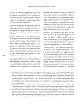 2 2 2
Regional School for transitional justice – Journal
Humanitarian Law Center
the rest of the provisions on the punishment of the SFRY
Criminal Code were to be applied.132
In other words, it is ob-
vious that the Constitutional Court of BH opts for the view
of the supreme courts in the BH entities, namely, that in war
crimes cases the “truncated” law of SFRY is to be applied,
which is to say – what remains of the punishment frame-
work, after removing the death penalty.
This attitude, in addition to its being unrelated to the con-
clusions of the ECtHR - given that the latter had never en-
tertained decisions on such hypothetical situations - is a
new stance of the Constitutional Court of BH, whereby it
completely distances itself from its earlier decision, as stated
in Maktouf :
In practice, legislation in all countries of former Yugoslavia
did not provide a possibility of pronouncing either a sen-
tence of life imprisonment or long-term imprisonment, as
often done by the International Criminal Tribunal for the
former Yugoslavia (the cases of Krstic, Galic, etc.). At the
same time, the concept of the SFRY Criminal Code was such
that it did not stipulate either long-term imprisonment or
life sentence but death penalty in case of a serious crime or
a 15 year maximum sentence in case of a less serious crime.
Hence, it is clear that a sanction cannot be separated from
the totality of goals sought to be achieved by the criminal
policy at the time of application of the law.
Upon examination of the case-law, it is clear that, for such a
departure from previous practice, the Constitutional Court
of BH does not oﬀer any explanation. In none of the cases
tried and adjudicated after the decision of the ECtHR, do
we ﬁnd reasons for the amendment of the above position,
which is particularly important bearing in mind that, as we
have shown, the ECtHR did not deal with the issues of the
maximum prison sentence or extremely grave consequences
of actions, but explicitly distanced itself from adjudicating
in such hypothetical cases. The following question remains:
to what extent do the decisions of the Constitutional Court
of BH, in which all applications concerning the violation of
Article 7 of the Convention are uniformly addressed, enable
judges who face the same general legal issues in future cases
to assess the circumstances of each case in concreto, taking
into account the severity of the consequences of the crime,
which constitutes the ratio of the ECtHR decision.
Decisions of the Constitutional Court of BH have been
sharply criticized by the professional communities in Bos-
nia and Herzegovina. The judges of the Appellate Division
of the Court of BH, Azra Miletic and Hilmo Vucinic, ad-
dressed the issue publicly, in print media interviews and
reviews, noting, among other things, that “the argument of
the European Court allows for a completely opposite con-
clusion than the one oﬀered by the Constitutional Court.”133
Additional diﬃculty is caused by the fact that the Consti-
tutional Court of BH, which does not constitute a higher
criminal court, has quashed ﬁnal (second-instance) deci-
sions of a criminal court (the Court of BH), rendered in
the last instance and then „returned“ them for reconsidera-
tion.134
In contrast to the European Court, which only de-
claratively established the violation, allowing proceedings
to be repeated in accordance with the rules set under the
Criminal Procedure Code of BH (Article 327 of the CPC
of BH) – with the aim of eliminating the speciﬁc violation
(this procedure also provides for the possibility of detaining
the convicted persons in the meantime), the Constitutional
132 See Decision No. AP 4100/09 from October 22, 2013 (applicant Milenko Trifunovic), §47-48: “The Constitutional Court points out that
from the above it is clear that at the time of the disputed decisions, rendered in 2008 and 2009, there was no theoretical or practical pos-
sibility that the appellant be sentenced to death for this crime. Since, therefore, the death penalty was not possible, the question remains
as to which maximum penalty should be imposed on the applicant under the CC SFRY. In this regard , the Constitutional Court points
out that the provision of Article 38, paragraph 2 of the SFRY Criminal Code provides that “for the oﬀenses for which the death penalty
is envisaged, the court may impose imprisonment of twenty years.” In the opinion of the Constitutional Court, the cited statutory provi-
sions clearly show that the maximum sentence for the oﬀense, in a situation when it is no longer possible to impose the death penalty, is
20 years of imprisonment.”
133  See the interview with Judge Azra Miletic, in the weekly Dani, November 11, 2013; see also the article by the President of the Appellate
Division of the Court of BH, Judge Hilmo Vucinic, “Legal uncertainty: the position taken in the judgment of the European Court could
not be applied to all cases which, after this decision, were dealt with by the Constitutional Court,” weekly Dani, November 11, 2013.
134  Through the above situation, the problematic jurisdiction of the Constitutional Court came to light, because the Court does not con-
stitute a criminal or an ordinary court, and its members are not elected by the High Judicial and Prosecutorial Council of Bosnia and
Herzegovina, but by entity parliaments, yet in these cases the Court plays the role of the criminal court of last instance with authority to
abolish ﬁnal decisions made in the last instance before a regular court. This issue is linked to the problem of the absence of the Supreme
Court of Bosnia and Herzegovina, since the Constitutional Court of BH partially takes over its role.
 