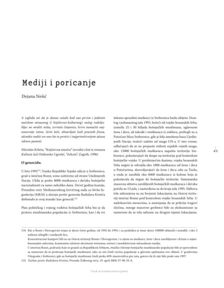 4 3
Regionalna škola tranzicione pravde - Zbornik
Fond za humanitarno pravo
A izgleda mi da je danas ostalo kod nas prvim i jedinim
načelom misaonog (i književno-kulturnog) našeg rodolju-
blja: ne misliti ništa, izvrtati činjenice, krivo tumačiti naj-
osnovnije istine, širiti laži, obnavljati kult praznih fraza,
ukratko raditi sve ono što se protivi i najprimitivnijem ukusu
zdrave pameti.
Miroslav Krleža, “Književna smotra” (uvodni citat iz romana
Kultura laži Dubravke Ugrešić, “Arkzin”, Zagreb, 1996)
O genocidu.
U leto 1995154
, Vojska Republike Srpske ušla je u Srebrenicu,
grad u istočnoj Bosni, zonu zaštićenu od strane Ujedinjenih
Nacija. Ubila je preko 8000 muškaraca i dečaka bošnjačke
nacionalnosti za samo nekoliko dana. Devet godina kasnije,
Presudno veće Međunarodnog krivičnog suda za bivšu Ju-
goslaviju (MKSJ) u slučaju protiv generala Radislava Krstića
deﬁnisalo je ovaj masakr kao genocid.155
Plan političkog i vojnog vođstva bošnjačkih Srba bio je da
protera muslimansku populaciju iz Srebrenice, kao i da svi
telesno sposobni muškarci iz Srebrenice budu ubijeni. Dese-
tog i jedanaestog jula 1995, bežeći od vojske bosanskih Srba,
između 25 i 30 hiljada bošnjačkih muslimana, uglavnom
žena i dece, ali takođe i muškaraca iz enklava, prebegli su u
Potočare blizu Srebrenice, gde je bila smeštena baza Ujedin-
jenih Nacija, tražeći zaštitu od snaga UN-a. U isto vreme,
odlučujući da se ne prepuste milosti srpskih vojnih snaga,
oko 15000 bošnjačkih muškaraca napušta teritoriju Sre-
brenice, pokušavajući da dospe na teritoriju pod kontrolom
bošnjačke vojske. U predstojećim danima, vojska bosanskih
Srba najpre je odvojila oko 1000 muškaraca od žena i dece
u Potočarima, dozvoljavajući da žene i deca odu za Tuzlu,
a onda je zarobila oko 6000 muškaraca iz kolone koja je
pokušavala da stigne do bošnjačke teritorije. Sistematska
masovna ubistva zarobljenih bošnjačkih muškaraca i dečaka
počela su 13.jula, i nastavljena su do kraja jula 1995. Njihova
tela sahranjena su na brojnim lokacijama na čitavoj terito-
riji istočne Bosne pod kontrolom vojske bosanskih Srba. U
nadolazećim mesecima, u nastojanju da se prikriju tragovi
zločina, mnoge masovne grobnice bile su ekshumirane sa
namerom da se tela sahrane na drugim tajnim lokacijama.
154 Rat u Bosni i Hercegovini trajao je skoro četiri godine, od 1992 do 1995, i za posledice je imao skoro 100000 ubijenih i nestalih, i oko 2
miliona izbeglih i raseljenih lica.
Koncentracioni kampovi bili su na čitavoj teritoriji Bosne i Hercegovine, i u njima su muškarci, žene i deca zarobljavani i držani u najne-
humanijim uslovima, konstantno izloženi okrutnom tretmanu, torturi i neselektivnom seksualnom nasilju.
U istočnoj Bosni, području koje se graniči sa Republikom Srbijom, etničko čišćenje bošnjačke muslimanske populacije bilo je sprovođeno
sa namerom da se proteraju bošnjački muslimani, iako su oni činili većinu populacije u glavnim opštinama ove oblasti. U gradovima
Višegradu i Srebrenici, gde su bošnjački muslimani činili preko 60% stanovništva pre rata, gotovo da ih nije bilo posle rata 1997.
155 Tužilac protiv Radislava Krstića, Presuda Žalbenog veća, 19. april 2004, IT-98-33-A.
Mediji i poricanje
Dejana Nešić
 