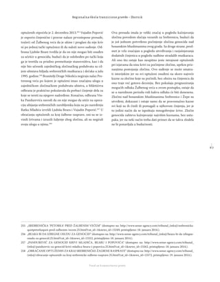 6 7
Regionalna škola tranzicione pravde - Zbornik
Fond za humanitarno pravo
optuženih otpočela je 2. decembra 2013.255
Vujadin Popović
je osporio činjenične i pravne nalaze prvostepene presude,
tražeći od Žalbenog veća da je ukine i proglasi da nije kriv
ni po jednoj tački optužnice ili da naloži novo suđenje. Od-
brana Ljubiše Beare tvrdila je da on nije mogao biti osuđen
za učešće u genocidu, budući da je oslobođen po tački koja
ga je teretila za prisilno premeštanje stanovništva, kao i da
nije bio učesnik zajedničkog zločinačkog poduhvata sa cil-
jem ubistava hiljada srebreničkih muškaraca i dečaka u julu
1995. godine.256
Branitelji Drage Nikolića negiraju nalaz Pre-
tresnog veća po kojem je optuženi imao značajnu ulogu u
zajedničkom zločinačkom poduhvatu ubistva, a Miletićeva
odbrana je praktično pokušavala da prebaci činjenje dela za
koje se tereti na njegove nadređene. Konačno, odbrana Vin-
ka Pandurevića navodi da on nije mogao da utiče na opera-
ciju ubijanja srebreničkih zarobljenika koju su po naređenju
Ratka Mladića izvršili Ljubiša Beara i Vujadin Popović.257
U
obraćanju optuženih za kraj žalbene rasprave, oni su se iz-
vinili žrtvama i izrazili žaljenje zbog zločina, ali su negirali
svoju ulogu u njima.258
Ova presuda imala je veliki značaj u pogledu kažnjavanja
zločina povodom slučaja vezanih za Srebrenicu, budući da
je još jednom potvrđeno počinjenje zločina genocida nad
bosanskim Muslimanima ovog grada. Sa druge strane, pred-
met je vrlo značajan u pogledu utvrđivanja i razjašnjavanja
dodatnih činjenica u pogledu sudbine stradalih muškaraca.
Ali ono što ostaje kao neupitno jeste istrajnost optuženih
pri izjavama da nisu krivi za počinjene zločine, uprkos priz-
nanjima postojanja zločina. Ovo suđenje se može smatra-
ti istorijskim jer su svi optuženi osuđeni na skoro najveće
kazne za zločine koje su počinili, bez obzira na činjenicu da
ono traje već gotovo deceniju. Bez pokušaja prognoziranja
mogućih odluka Žalbenog veća u ovom postupku, ostaje da
se u narednom periodu vidi kakva odluka će biti donesena.
Zločini nad bosanskim Muslimanima Srebrenice i Žepe su
utvrđeni, dokazani i ostaje samo da se pravosnažno kazne
svi koji su ih činili ili pomagali u njihovom činjenju, jer je
to jedini način da se ispoštuju mnogobrojne žrtve. Zločin
genocida zahteva kažnjavanje najvišim kaznama, bez ustu-
paka, jer na neki način treba dati primer da se takva zlodela
ne bi ponavljala u budućnosti.
255 „SREBRENIČKA ’PETORKA’ PRED ŽALBENIM VEĆEM“ (dostupno na: http://www.sense-agency.com/tribunal_(mksj)/srebrenicka-
quotpetorkaquot-pred-zalbenim-vecem.25.html?cat_id=1&news_id=15549, pristupljeno: 18. januara 2014.).
256 „BEARA BI DA IZBEGNE OSUDU ZA GENOCID“ (dostupno na: http://www.sense-agency.com/tribunal_(mksj)/beara-bi-da-izbegne-
osudu-za-genocid.25.html?cat_id=1&news_id=15552, pristupljeno: 18. januara 2014.).
257 „PANDUREVIĆ ZA GENOCID KRIVI MLADIĆA, BEARU I POPOVIĆA“ (dostupno na: http://www.sense-agency.com/tribunal_
(mksj)/pandurevic-za-genocid-krivi-mladica-bearu-i-popovica.25.html?cat_id=1&news_id=15562, pristupljeno: 18. januara 2014.).
258 „OBRAĆANJE OPTUŽENIH ZA KRAJ SREBRENIČKE ŽALBENE RASPRAVE“ (dostupno na: http://www.sense-agency.com/tribunal_
(mksj)/obracanje-optuzenih-za-kraj-srebrenicke-zalbene-rasprave.25.html?cat_id=1&news_id=15572, pristupljeno: 19. januara 2014.).
 