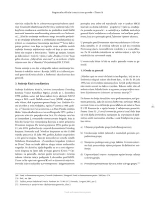 7 1
Regionalna škola tranzicione pravde - Zbornik
Fond za humanitarno pravo
vijeće je zaključilo da će, s obzirom na patrijarhalnost zajed-
nice bosanskih Muslimana u Srebrenici, uništenje tako veli-
kog broja muškaraca „neizbježno za posljedicu imati ﬁzički
nestanak bosansko-muslimanskog stanovništva u Srebreni-
ci [...] Fizičko uništenje muškaraca stoga ima teške posljedi-
ce po stvaranje potomstva u srebreničkoj muslimanskoj za-
jednici, uz mogućnost izumiranja zajednice.“269
Kroz kakve
patnje prolaze žene koje su izgubile svoje najbliže možda
najbolje ilustruje svjedočenje majke od koje je njen malo-
ljetni sin otrgnut u Potočarima: ‘’Stalno ga sanjam. Sanjam
ga kako dolazi i nosi mi cvijeće, i kaže: „Majko, evo me.“ Ja ga
grlim i kažem: „Gdje si bio, sine moj?“, a on mi kaže: „Cijelo
vrijeme sam bio u Vlasenici.“ (Svjedokinja DD, T.5769)
Nema sumnje u ono što se dogodilo nakon zauzimanja Sre-
brenice i nekoliko mjeseci kasnije. MKSJ je u žalbenoj pre-
sudi generalu Krstiću zločin u Srebrenici okarakterisao kao
genocid.
3. Suđenje Radislavu Krstiću
Suđenje Radislavu Krstiću, bivšem komandantu Drinskog
korpusa Vojske Republike Srpske, počelo je 7. decembra
1998. godine, samo pet dana nakon što je akcijom NATO
snaga u BiH zvanih Stabilization Force (SFOR) uhapšen u
selu Vršani, dok je putovao prema Banja Luci. Radislav Kr-
stić je rođen u selu Neđaljišta, općina Vlasenica 1948. godi-
ne. U Vlasenici završava osnovnu, a u Han Pijesku srednju
školu. Vojnu akademiju završava u Beogradu 1972. godine i
prije rata stiče čin potpukovnika JNA. Po izbijanju rata bio
je komandant 2. romanijske motorizovane brigade, koja je
bila dio Sarajevsko-romanijskog korpusa a zatim pripojena
Drinskom korpusu. Od desetog mjeseca 1994. godine pa do
12. jula 1995. godine bio je zamjenik komandanta Drinskog
korpusa. Komandu nad Drinskim korpusom sa oko 15.000
vojnika preuzeo je 13. jula 1995. godine, kada je unaprijeđen
u čin general-majora. Tada je komandovao između ostalih
Milićkom, Bratunačkom i Zvorničkom brigadom („Vukovi
sa Drine“) koje su imale aktivnu ulogu tokom srebreničke
tragedije. Sva krivična djela dogodila su se u zoni odgovor-
nosti korpusa na čijem čelu je stajao general Krstić.270
Op-
tužnica za genocide, zločine protiv čovječnosti i kršenja
zakona i običaja rata je podignuta 1. decembra pred MKSJ.
Za sve tačke optužnice general Krstić se izjasnio da nije kriv.
Presude koje su uslijedile u prvostepenom i drugostepenom
postupku jesu jedne od najvažnijih koje je izrekao MKSJ.
Izazvale su dosta polemike - pogotovo vezano za osuđuju-
ću presudu za genocid - a zanimljiva je i odluka suda da je
general Krstić sudjelovao u udruženom zločinačkom podu-
hvatu, koja je u postupku pred Žalbenim vijećem ukinuta.
U postupku pred Pretresnim vijećem saslušana su 103 svje-
doka optužbe, te 13 svedoka odbrane uz još dva svjedoka
Pretresnog vijeća. General Krstić svjedočio je u svoju odbra-
nu. Za 58 svjedoka iskorištene su zaštitne mjere, a njih 9 je
svjedočilo iza zatvorenih vrata.
U ovom radu fokus će biti na analizi presude vezane za ge-
nocid.
1.1 Osuda za genocid
„Nijedan opis ne može dočarati užas događaja, koji su se u
Srebrenici odigrali tokom tih devet dana, od 10. do 19. jula
1995, kao ni svu težinu saznanja da se čovjek pod pritiskom
rata može srozati na takva zvjerstva. Tokom nešto više od
sedmice dana, hiljade života je ugašeno, nepopravljivo naru-
šeno ili jednostavno izbrisano sa stranica istorije.“271
Da bismo što bolje shvatili što se to podrazumijeva pod poj-
mom genocida, kako je zločin u Srebrenici deﬁnisao MKSJ,
osvrnut ćemo se na deﬁniciju genocida koja se nalazi u članu
II i III Konvencije o spriječavanju i kažnjavanju genocida.
Prema članu II: „U ovoj konvenciji genocid znači bilo koje
od ovih dijela izvršenih sa namjerom da se potpuno ili djeli-
mično uništi nacionalna, etnička, rasna ili religiozna grupa,
kao takva:
a) Ubijanje pripadnika grupe (određenog naroda);
b) Uzrokovanje teških tjelesnih i mentalnih povreda pri-
padnicima grupe;
c) Namjerno podvrgavanje grupe takvim životnim uslovi-
ma koji prouzrokuju njeno potpuno ili djelimično uni-
štenje;
d) Uspostavljajući mjere s namjerom spriječavanja rađanja
u okviru grupe;
e) Prinuđeno premještanje djece iz jedne u drugu grupu.“272
269 Fond za humanitarno pravo, Presude-Srebrenica, (Beograd: Fond za humanitarno pravo, 2005)str. 478.
270 Ibid., str. 244.
271 Tužilac protiv Radislava Krstića, Predmet br. IT-98-33-T, Presuda, 2.avgust 2001, par 2.
272 Konvencija o spriječavanju i kažnjavanju genocida, član 2.
 