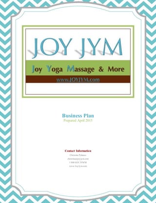 Business Plan
Prepared April 2015
Contact Information
Christina Polanco
christina@joyjym.com
1 800 JOY JYMM
www.JoyJym.com
 