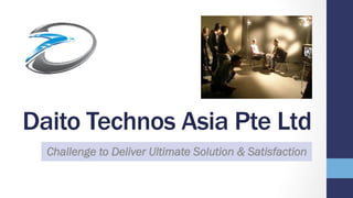 Daito Technos Asia Pte Ltd
Challenge to Deliver Ultimate Solution & Satisfaction
 