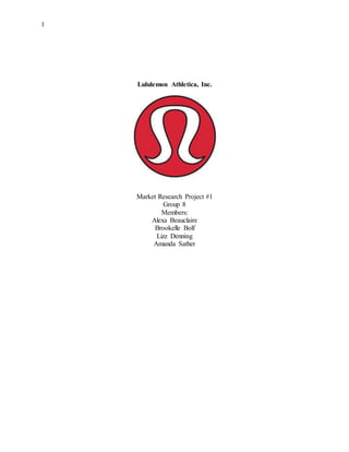 1
Lululemon Athletica, Inc.
Market Research Project #1
Group 8
Members:
Alexa Beauclaire
Brookelle Bolf
Lizz Denning
Amanda Sather
 