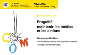 Frugalité,
maintenir les médias
et les actions
Marie-Laure MOREAU
Responsable service Information multimédia
Rennes, ville et métropole
 
