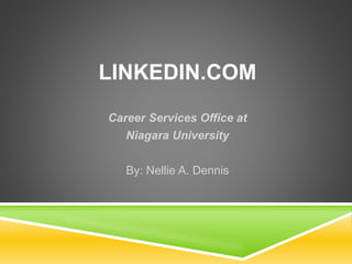 LINKEDIN.COM
Career Services Office at
Niagara University
By: Nellie A. Dennis
 