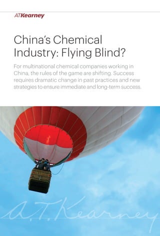 1China’s Chemical Industry: Flying Blind?
China’s Chemical
Industry: Flying Blind?
For multinational chemical companies working in
China, the rules of the game are shifting. Success
requires dramatic change in past practices and new
strategies to ensure immediate and long-term success.
 