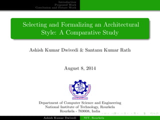 Introduction
Proposed Work
Conclusion and Future Work
Selecting and Formalizing an Architectural
Style: A Comparative Study
Ashish Kumar Dwivedi & Santanu Kumar Rath
August 8, 2014
Department of Computer Science and Engineering
National Institute of Technology, Rourkela
Rourkela - 769008, India
Ashish Kumar Dwivedi NIT, Rourkela
 