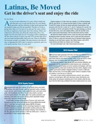 8 LATINAStyle Vol. 22, No. 4, 2016www.latinastyle.com
Latinas, Be Moved
Get in the driver’s seat and enjoy the ride
By Sue Mead
A
re you an auto enthusiast or is your vehicle simply the
ride that gets you to work and the ferry for your family,
the groceries, and the collection of other goods and gear that
are needed to make your life run smoothly? The pace of living is
going faster than ever for most of us and cars for some women
are like an appliance that keeps their life rolling. Others are
enthusiasts and really care about the wheels they drive. You
might even own more than one car! I’m going to offer a challenge to
all: slow down and get to know your auto. If it’s not the right one to
suit your needs and personality, find a new one. There is something
for everyone in today’s car market. We took a look at a few that are
new or upgraded for 2016; they’re attractive, practical, and even
a bit sporty and fun. Now, it’s your turn!
2016 Toyota Camry
Redesigned last year, this midsizer 2016 Toyota Camry has better
handling, new user-friendly controls, upgraded safety, changes
inside and out, and a bolder, more competitive look, with sport-mesh
grille, LED headlamps and DRLs, 18-inch alloy wheels, and dual
chrome-tipped exhaust. The roomy cabin has quality upholstery and
stitching, sport seats and up to an 8-way power-adjustable heated
driver seat; and dual climate control.
A multimedia package brings Entune Premium JBL Audio with
Navigation and App Suite, and includes the Entune Multimedia bundle
with a 7-inch high-res touch-screen display, AM/FM, CD player,
MP3/WMA playback capability, 10 JBL GreenEdge Speakers in eight
locations including subwoofer and amplifier auxiliary audio jack, USB
2.0 port with iPod connectivity and wireless charging. Trims include LE,
SE, XSE, LSE, plus hybrid versions. A IIHS top safety pick + winner, it
has NHTSA’s 5-Star overall safety rating.
Engines include a 2.5-liter inline four cylinder, a 3.5 V6 that achieves
268 hp. and 246 lb.-ft. of torque and the hybrid 2.5-liter 4-cylinder with
EV and ECO modes; all have six-speed automatic transmissions. Fuel
economy with the V6 is rated at 21 city/31 highway/25 overall; the
4-cylinder at 25/35; and hybrid at 43/39. The sport package, as well as
SE and XSE trims, come with paddle shifters, while SE and XSE come
with a sport-tuned transmission; XSE has both Sport and Eco modes.
We loved the heated outside mirrors; smart key with push-button start;
the steering-wheel-mounted controls, and it’s quiet and well-mannered
drive. Of note is a wide and impressive array of standard safety features,
including an anti-theft alarm system, Star Safety System, with LATCH
Lower Anchor and Tether for children and 10 airbags.
For more information visit: http://www.toyota.com/camry/
2016 Honda Pilot
This all new eight-passenger SUV looks and feels very different from its
predecessor—and it is! It’s been redesigned and reengineered,
with fresh exterior and interior styling, many of the car world’s latest
features, plus increased value and improved fuel economy.
The three-row crossover raises the bar with more premium attributes, new
powertrains and the most advanced safety features ever, including the
Honda Sensing suite of safety and driver-assistive technologies, with lane
departure warning, blind-spot monitoring and lane watch, adaptive cruise
control, and forward-collision mitigation braking. It comes in 2WD and
4WD, and five trims. Its all-new AWD system makes it capable of light
off-roading; it can tow up to 5,000 lbs.
The base LX gets vehicle stability/traction control; rear camera,
daytime running lights; ABS with electronic brake distribution and
brake assist; tire–pressure monitoring and 18-inch wheels; while the new,
top-of-the-line Elite brings ventilated front seats, heated second-row seats,
 