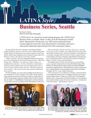 16 LATINAStyle Vol. 22, No. 4, 2016www.latinastyle.com
LATINA Style, Inc. hosted its award winning program, the LATINA Style
Business Series, in Seattle, Wash. on May 26 at the Renaissance Seattle
Hotel. Sponsored by Nationwide, over 200 Latinas and professional
women gathered to network, learn about business ownership, and receive
educational leadership empowerment from elite community leaders.
The day kicked-off with an energetic networking breakfast
among exhibitors, partners, and artist such as Blanca Santander
Studio. Mistress of ceremonies, news anchor, reporter of Univision
Seattle, Paula Lamas introduced and welcomed on stage Mayor Ed.
Murray to deliver the official welcoming remarks.
“Today’s economy is driven by entrepreneurship and increasingly
by women entrepreneurs and Latina businesswomen,” Mayor Ed
Murray said. “Whether it is a start-up, a fitness center, or a
neighborhood restaurant – the City of Seattle is committed to
ensuring women entrepreneurs have the support they need to
achieve success. When women succeed – and when women of
color succeed – they create success and economic opportunity
for everyone.”
The first workshop, Accessing Capital: Building Strong Businesses,
was moderated by Aracely Godinez, CPA, MBA, internal auditor,
office internal governance, the Boeing Company, and president of
ALPFA Seattle chapter. Speakers included: Nancy R. Porzio, district
director, Seattle U.S. Small BusinessAdministration; and Erica Erdozain,
vice president commercial lending, Seattle Metropolitan Credit Union.
The second panel, Enhancing Women Businesses through
Technology & Social Media, was conducted by Tere Carral, CEO
and founder, Bridge Latino. Panelists included: Amalia Martino,
co-founder, principal and CEO, Revel Creative Group; Patricia
Carrion Moras, CEO and co-founder, Utopia Media & Entertainment,
LLC; and Michelle Marie Font, bilingual outreach coordinator,
Make-A-Wish® Alaska and Washington.
The flagship panel, LATINA Style Entrepreneurs Roundtable:
Lessons Learned, moderated by Carolina Montibelli-Hajny MSF,
SSPS, CEO, IBC practitioner, Kolbe certified, and Seattle NSHMBA
president included panelists: Maria Barrientos, principal, Barrientos
LLC;Adriana Medina, owner & president, Fuerte Fitness; and Dianne
M. Segura, M.P.A., owner, Segue Enterprises.
“The Latina power was in full force in Seattle,” said Anna Maria
Arias entrepreneur honoree and U.S. Hispanic Chamber of Commerce
awardee Dianne Segura. “Thank you LATINAStyle for bringing the
Business Series’conversation to the Pacific Northwest. It was a pleasure
and complete delight to share the lessons learned as an entrepreneur
with local Latinas… fight the power mujeres.”
LATINA Style
Business Series, Seattle
By Tania G. Davila
Photos by Mel Ponder Photography
(L-R) Richard Romero, president and CEO, Seattle Metropolitan Credit Union;
M. Lorena González, Councilmember, Seattle City Council; Dr. Sandra E. Madrid,
Ph.D.; Adriana Medina, president and owner, Fuerte Fitness; and Lory Burgos,
Lory Burgos Sr. consultant, multicultural marketing, Nationwide.
(L-R) Paula Lamas, news anchor, reporter, producer, Univision Seattle; Mayor
Ed. Murray, City of Seattle; Veronica Quintero, reporter, anchor, KNDU-TV; and
Robert E. Bard, president & CEO, LATINA Style, Inc.
 