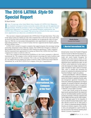 24 LATINAStyle Vol. 22, No. 4, 2016www.latinastyle.com
I
t was 19 years ago when Anna Maria Arias, founder of LATINA Style Magazine,
was inspired to recognize Latinas across the country after she saw the gaps between
opportunities. With the assistance of the U.S. Department of Labor, the U.S. Equal
Employment Opportunity Commission, and national Hispanic organizations, the
LATINA Style 50 Survey was created. The survey has evolved over the years to ensure
more opportunities are taken into consideration for Latinas.
This year more companies participated in the LATINA Style 50 report than before. This is due
to the impact Latinas are making not only at the companies they work for but in the world. They
are known for their hard work and loyalty, and companies are recognizing the value of it more
than ever. With the ever-increasing Latina population, more opportunities are opening in the
high-ranking positions. This is a result of Latinas who have supported and developed a pipeline
for those starting a career.
LATINA Style is proud to recognize companies that support programs that encourage training,
mentorship, and promote Latinas within the company. The LATINAStyle 50 report is a reflection of
those programs that Latinas are looking for when seeking job opportunities. Today, companies
that have generated more opportunities for Latinas are listed in the LATINA Style top 50 best
companies for Latinas to work for in the U.S.
One of the companies that demonstrate faithfulness to the Latino community is Marriott
International, Inc. The company evolves with the mission to encourage the Latino workforce and
open more opportunities for the community. This is why over the years Marriott International,
Inc. has ranked as the top company for Latinas to work for. Today, LATINA Style honors Marriott
International, Inc. as the 2016 LATINA Style company of the year. Congratulations!
By Reyna Sanchez
Brenda Durham
Executive Vice President
The 2016 LATINA Style 50
Special Report
1. Marriott International, Inc.
1. Comcast NBCUniversal
Brenda Durham, Senior Vice President & Regional
General Counsel for Marriott International, Inc.,
serves as primary legal counsel for Marriott’s
hotels and resorts located throughout the
Caribbean and Latina America (CALA). In this
capacity she provides guidance to Marriott’s law
department group supporting the region. As part
of CALA’s senior leadership, Durham plays an
active role shaping the strategic objectives for the
region. She leads the region’s Owner & Franchisee
Team, which is charged with overseeing the
process for evaluating and addressing owner and
franchisee feedback, insight and guidance.
Durham joined Marriott in 1999 and is Marriott’s
senior ranking Latina.Durham has a comprehensive
practice that includes (i) negotiating financial, equity,
and management agreement transactions, (ii)
hotel owner relationship development and dispute
resolution, (iii) oversight for Marriott’s international
global safety and security matters, (iv) support for
asset management transactions,and (v) participation
on Marriott’s Human Rights Committee.
In prior roles, Durham served as the primary
legal counsel supervising Marriott’s law department
group for international global operations providing
counsel and oversight to attorneys supporting Asia
Pacific, Middle East Africa and the United Kingdom.
She also led legal support for the integration of
the AC by Marriott branded hotels located in Spain
after Marriott acquired the AC Hotel brand in
2011.Durham is a passionate advocate of Marriott’s
diversity and inclusion programs. Most recently,
in 2015, she participated as a panel member at
the CEO Summit of the Americas speaking about
Women’s Economic Empowerment.
Marriott
International, Inc.
Company
of the Year!
 