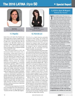 11. PepsiCo
Grace Puma is the Senior Vice President and
Chief Supply Officer of PepsiCo. Globally, PepsiCo
has 22 different brands that generate more than
$1 billion each in annual retail sales. With net
revenues of over $66 billion, PepsiCo’s main
businesses – Quaker,Tropicana,Gatorade,Frito-Lay
and Pepsi-Cola - make hundreds of enjoyable
foods and beverages that are respected household
names throughout the world.
Since Puma joined PepsiCo in 2010, she
transitioned Global Procurement from a
decentralized, market-based function to a
centralized global procurement entity. In 2015,
Puma was appointed Chief Supply Officer with
expanded responsibilities to include: Global
Logistics, Global Procurement, and PepsiCo
Worldwide Flavours. Puma has strategic
leadership accountabilities for 11 concentrate
manufacturing operations, $30B of purchase
spend and ~3600 worldwide employees. Her
scope of responsibility includes driving: enterprise
supply chain strategy; productivity; commodity
risk management; plant health/safety; product
quality and supply service to PepsiCo’s businesses.
Puma is a seasoned executive experienced at
transforming decentralized organizations into
globally connected,locally wired business functions
that drive performance. She is well regarded as a
strategist and change agent. Recognized as a top
female and Hispanic leader role model, Puma is
highly valued for her ability to find innovative
solutions, building strong business relationships
and developing talent.
In 2013, Puma was recognized as the #4 CPO
out of 5,000 global CPOs across all industries by
ExecRank. In 2016, she was recognized as the
“Executive of the Year” by LATINA Style magazine.
12. FCA US LLC
FCA US LLC is a North American automobile
manufacturer of Ram, Dodge, Jeep, Chrysler, Fiat
and Mopar products. FCA US has a longstanding
commitment to diversity and inclusion, and it is
ingrained the company’s culture. The wide range
of diverse employee talents and perspectives allows
the company to take for visionary approaches,
strategically apply new technologies and forge
ahead in innovation and performance.
FCA US is passionate about finding diverse talent
and creating lasting relationships with organizations
who strive for success and for inspiring others. We
are proud to work with each of the seven Business
Resource Groups (BRGs); their energy, enthusiasm
and team focused can do attitude contributes to
the company’s ability to gain a deeper understanding
of unique and culturally relevant development,
mentoring, and recruitment strategies. BRG - Latins in
Connection’s (LinC) goals are designed around four
pillars: career, culture, community and commerce.
Each year LinC holds its’ annual mentoring program.
The program matches members with company
executives for guidance and leadership. This
program, in addition to many others, provides
members ongoing engagement with the group’s
Executive Sponsor, networking, exposure and career
development opportunities that are second to none.
Highest-ranking Latina, Michelle Cook,
Senior Manager, Organization Planning and HR
Communications, is responsible for company-wide
organization design processes and consultation.
She also leads HR’s communication strategy with a
focus on developing innovative ways to communicate
and reinforce the employee value proposition in
support of talent acquisition and retention. Born in
Michigan, she earned a Bachelor’s degree in human
resources from the University of Michigan-Dearborn
and an MBA from Wayne State University.
LATINAStyle Vol. 22, No. 4, 2016www.latinastyle.com36
Grace Puma
Senior Vice President and Chief Supply Officer
Michelle Cook
Senior Manager, Organization Planning
and HR Communications
LATINA Style 50 Report
Behind the Scenes
T
he LATINA Style 50 survey is a
team effort that begins with surveys
submitted from corporate America.
Each survey is reviewed to ensure more
opportunities for Latinas are taking into
consideration. The selection team ensures
companies from across the nation receive
the survey either on-line, email or mail.
From answering questions to providing
more information regarding the survey, the
relationship develops as we connect with
each company representative participating.
The final survey includes a portion where
companies highlight their highest-ranking
Latina in the company, the Hispanic affinity
groups, recruitment efforts, supplier diversity
information and much more. Due to the wide
scope of questions, different departments
within the company collaborate to obtain
the most accurate information.
This process can take weeks to months.
Companies submit a completed survey and
is carefully reviewed by the LATINA Style
50 report panelists. Every answer is carefully
reviewed and measured. Each company
and its programs are also thoroughly
examined. Companies are evaluated using
a scoring system, research information of
the company and interpretation of the written
responses provided by each company in the
survey. The final scores are then announced
internally with each company. The final
ranking is not based on the published
chart, it is only a portion of the final review.
The evaluation period takes around a
month to make sure every answer is taken
into consideration.
The LATINA Style 50 Report continues
to be one of the most respected among the
top companies for Latinas to work for in the
U.S. The survey is one of its kind with the
mission to recognize the work that corporate
America is doing to advance and empower
Latinas in the U.S. The LATINA Style team
wants to thank all of the companies who
participated in the 2016 LATINA Style
Report. Every year your participation helps
us provide the most accurate insight on the
top companies for Latinas to work for.
Congratulations to the top 50 best
companies for Latinas to work for!
The 2016 LATINA Style 50 • Special Report
 