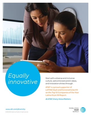 Start with a diverse and inclusive
culture, welcome everyone’s ideas,
and innovation shines through.
AT&T is a proud supporter of
LATINA Style and honored to be #3
on the Top 12 Companies of the Year
Latina Style 50 Report.
AtAT&T,EveryVoiceMatters.
Equally
innovative
© 2016 AT&T Intellectual Property. All rights reserved.
www.att.com/diversity
 