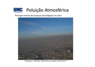 Poluição AtmosféricaPoluição Atmosférica
Principal motivo dos avanços tecnológicos no setor
 