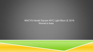 MACYS Herald Square NYC Light Blue LE 2016
Women’s Area
 