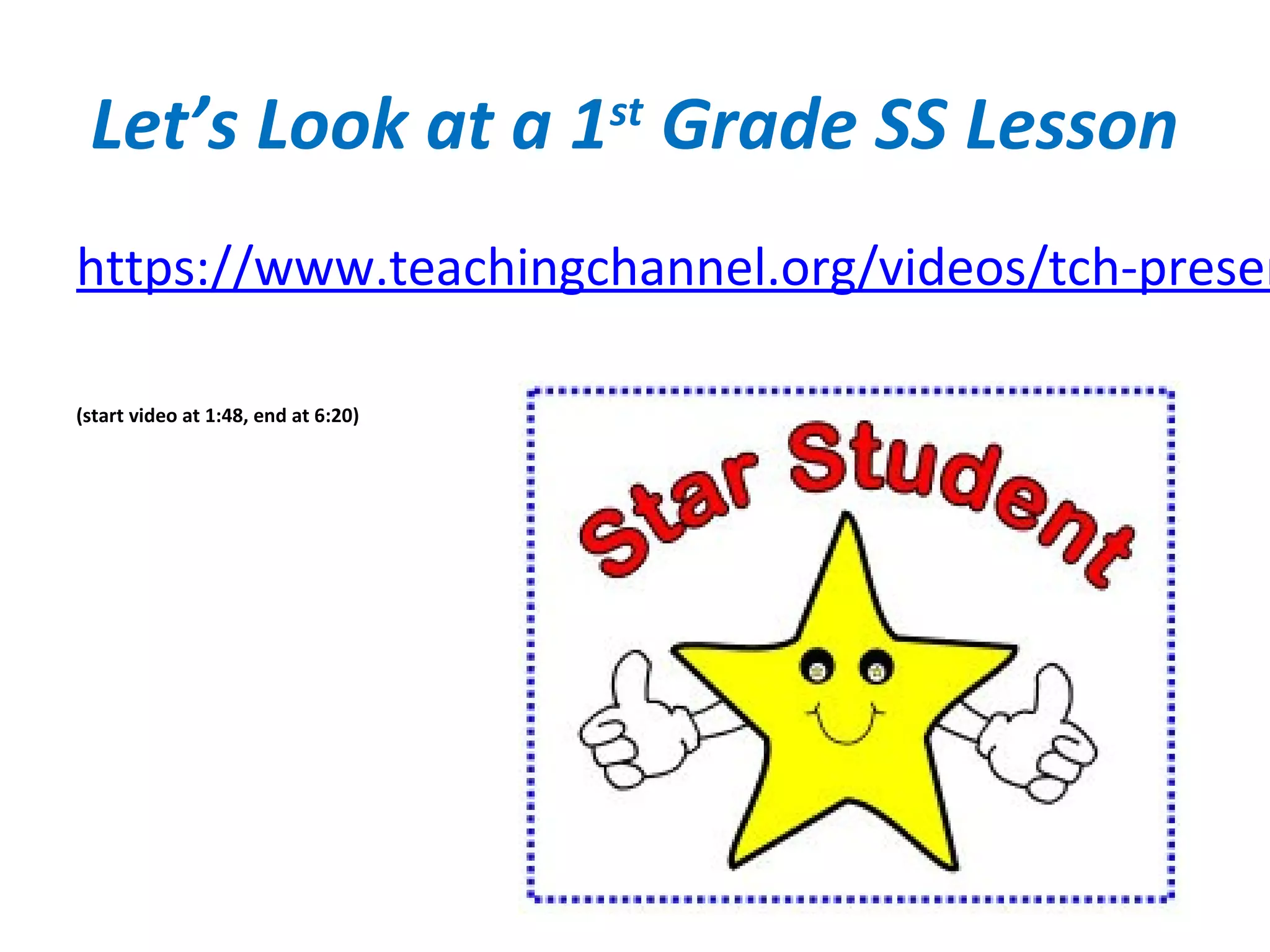 Let’s Look at a 1st
Grade SS Lesson
https://www.teachingchannel.org/videos/tch-presen
(start video at 1:48, end at 6:20)
 