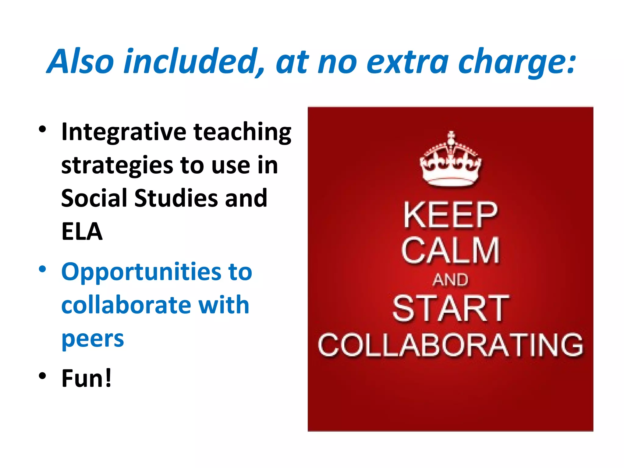 Also included, at no extra charge:
• Integrative teaching
strategies to use in
Social Studies and
ELA
• Opportunities to
collaborate with
peers
• Fun!
 