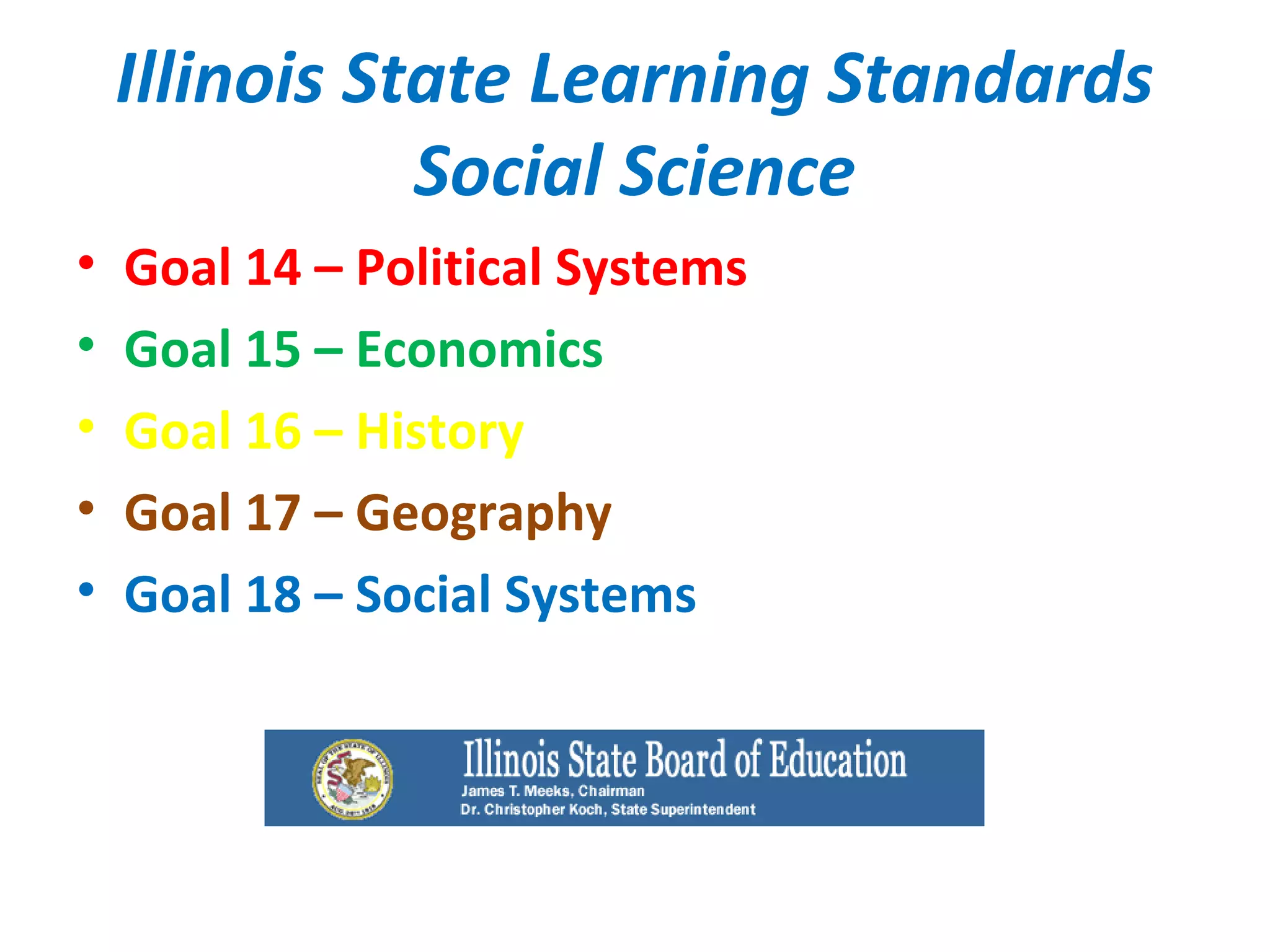 Illinois State Learning Standards
Social Science
• Goal 14 – Political Systems
• Goal 15 – Economics
• Goal 16 – History
• Goal 17 – Geography
• Goal 18 – Social Systems
 