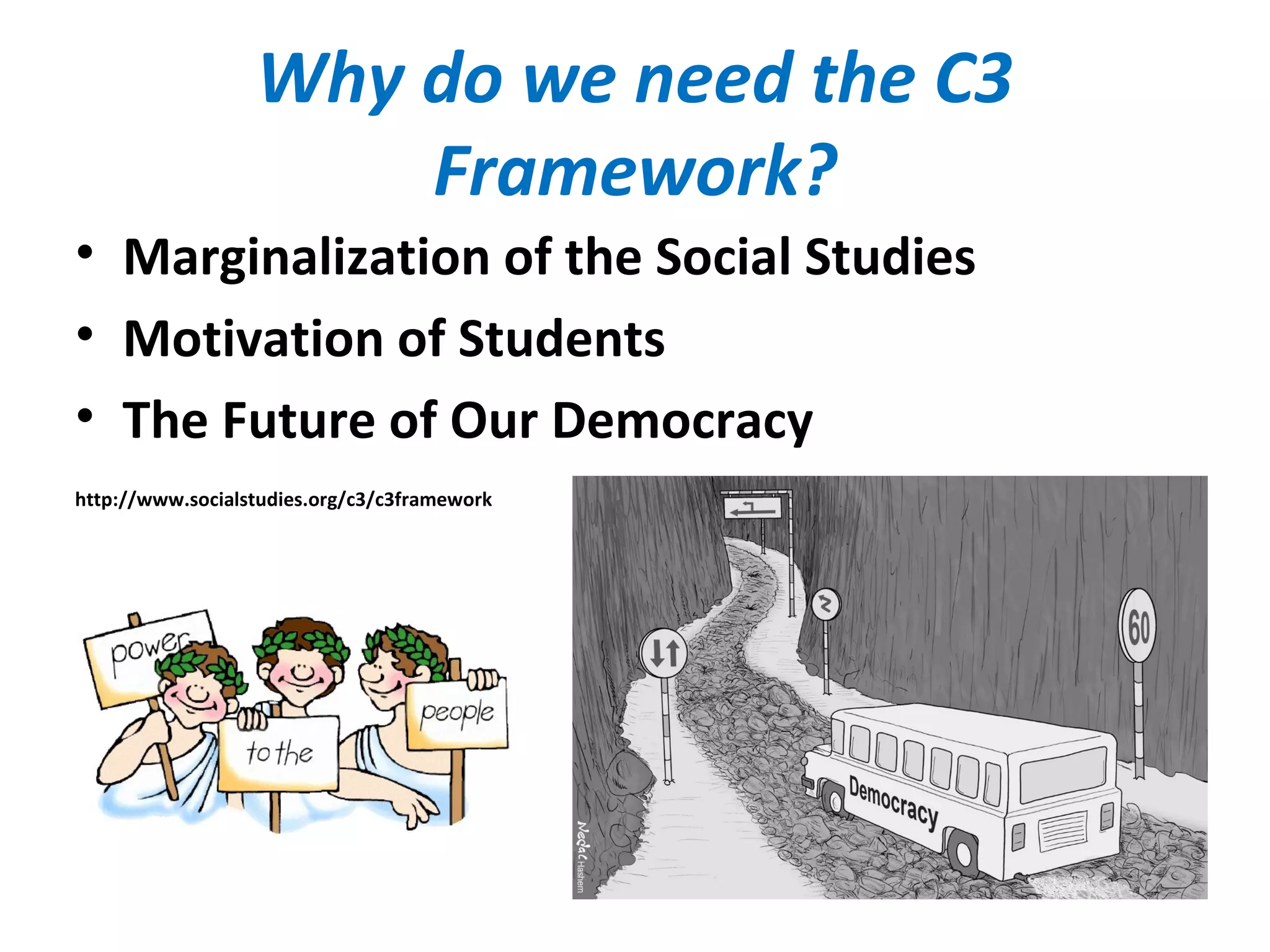 Why do we need the C3
Framework?
• Marginalization of the Social Studies
• Motivation of Students
• The Future of Our Democracy
http://www.socialstudies.org/c3/c3framework
 