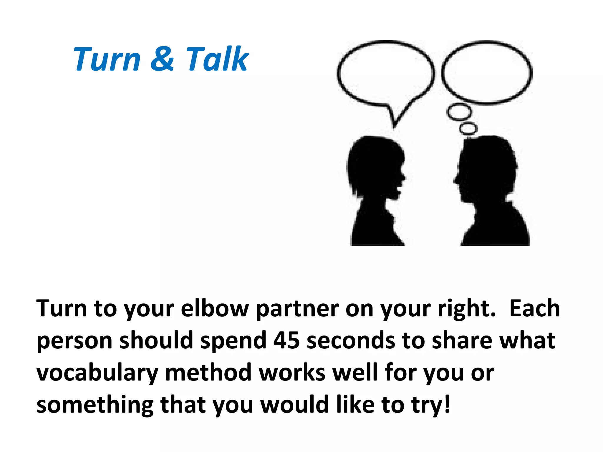 Turn & Talk
Turn to your elbow partner on your right. Each
person should spend 45 seconds to share what
vocabulary method works well for you or
something that you would like to try!
 