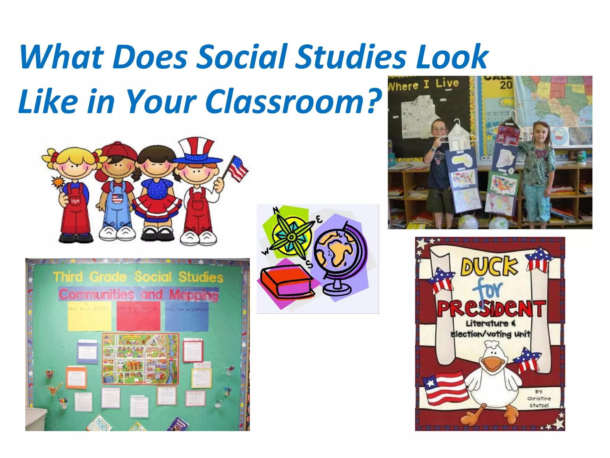 What Does Social Studies Look
Like in Your Classroom?
 