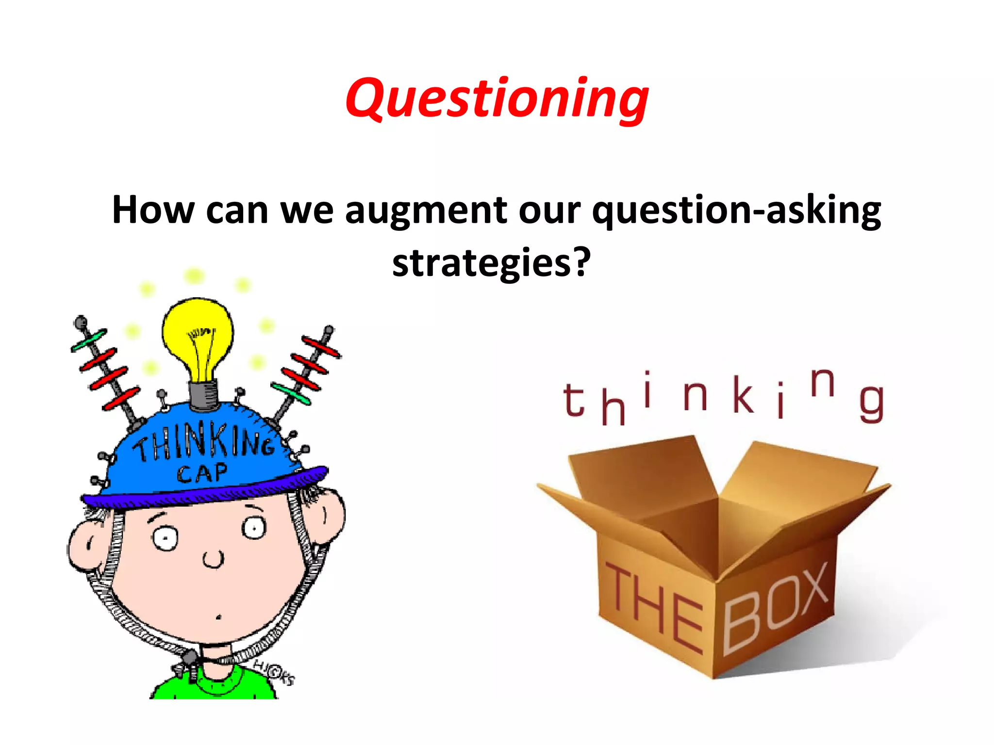 Questioning
How can we augment our question-asking
strategies?
 