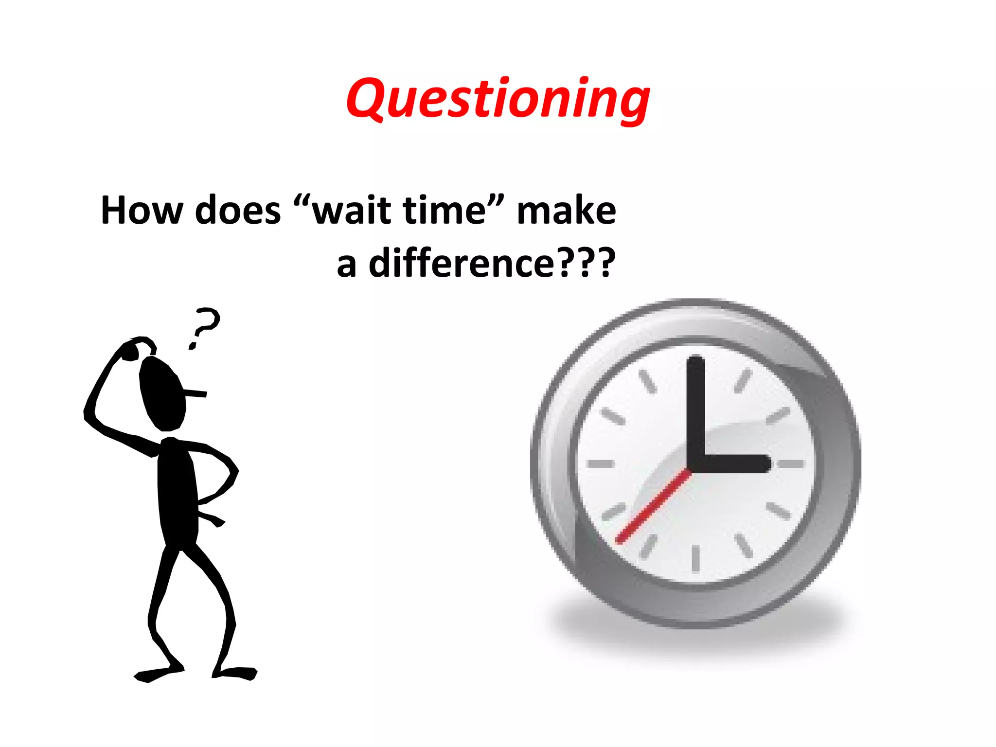 Questioning
How does “wait time” make
a difference???
 