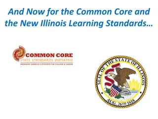 And Now for the Common Core and
the New Illinois Learning Standards…
 
