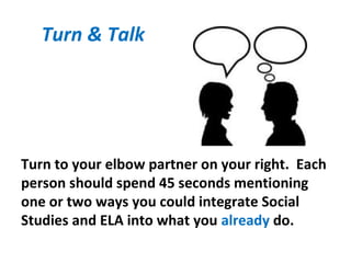 Turn & Talk
Turn to your elbow partner on your right. Each
person should spend 45 seconds mentioning
one or two ways you could integrate Social
Studies and ELA into what you already do.
 