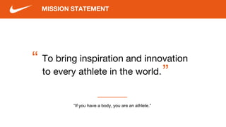 To bring inspiration and innovation
to every athlete in the world.
“ “
MISSION STATEMENT
“If you have a body, you are an athlete.”
 