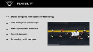 FEASIBILITY
Stores equipped with necessary technology
Nike leverage on partnerships
Nike+ application structure
Current database
Increasing profit margins
 