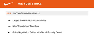 Yue Yuen Strike in China Factory
Largest Strike Affects Industry Wide
Nike “Sweatshop” Suppliers
YUE-YUEN STRIKE
Strike Negotiation Settles with Social Security Benefit
2014:
 