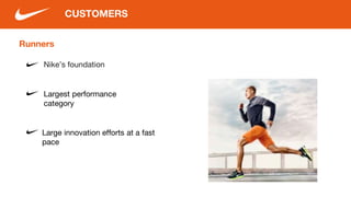 Runners
Nike’s foundation
Large innovation efforts at a fast
pace
CUSTOMERS
Largest performance
category
 
