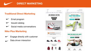 DIRECT MARKETING
Traditional Direct Marketing
Email program
Issued catalog
Social media conversations
Nike Plus Marketing
Engage directly with customer
Data driven interaction
 