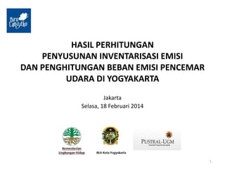 HASIL PERHITUNGAN
PENYUSUNAN INVENTARISASI EMISI
DAN PENGHITUNGAN BEBAN EMISI PENCEMAR
UDARA DI YOGYAKARTA
Jakarta
Selasa, 18 Februari 2014
1
 