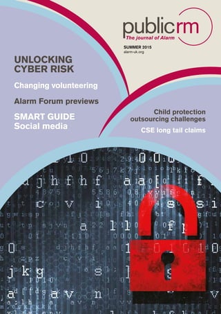 SUMMER 2015 alarm-uk.org 1
UNLOCKING
CYBER RISK
Changing volunteering
Alarm Forum previews
SMART GUIDE
Social media
Child protection
outsourcing challenges
CSE long tail claims
SUMMER 2015
alarm-uk.org
 