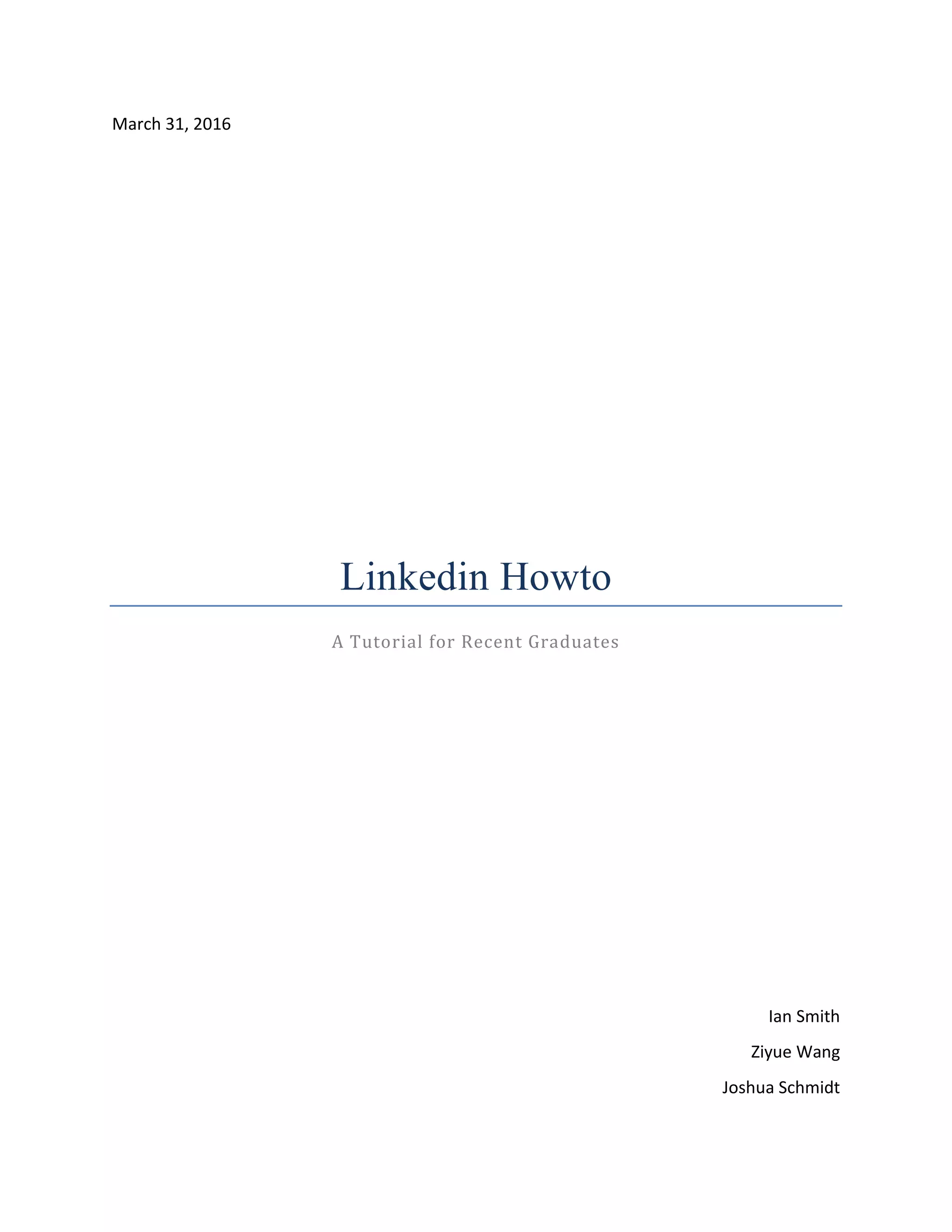 March 31, 2016
Linkedin Howto
A Tutorial for Recent Graduates
Ian Smith
Ziyue Wang
Joshua Schmidt
 