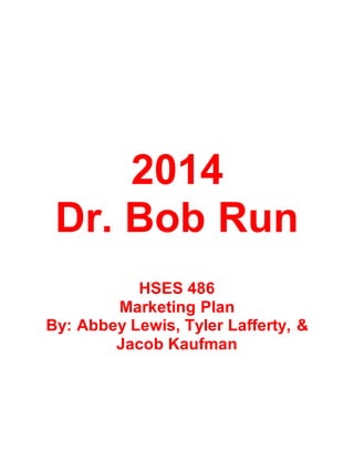 2014
Dr. Bob Run
HSES 486
Marketing Plan
By: Abbey Lewis, Tyler Lafferty, &
Jacob Kaufman
 