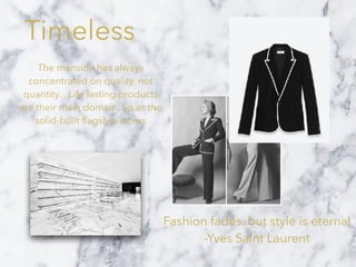 Timeless
The mansion has always
concentrated on quality, not
quantity. . Life lasting products
are their main domain. So as the
solid-built ﬂagship stores
Fashion fades, but style is eternal
-Yves Saint Laurent
 