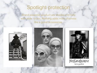 Spotlight protection
Brand essential product are shades and hats
with wide brims. Nothing adds more chicness
like a good accessorize.
 