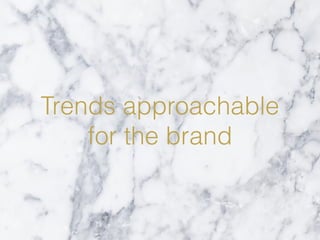 Trends approachable
for the brand
 