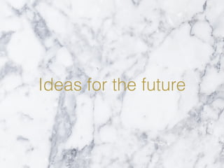 Ideas for the future
 