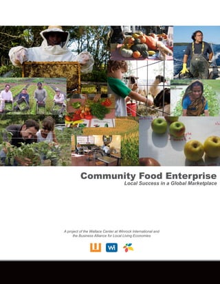 Community Food Enterprise
Local Success in a Global Marketplace
A project of the Wallace Center at Winrock International and
the Business Alliance for Local Living Economies
 