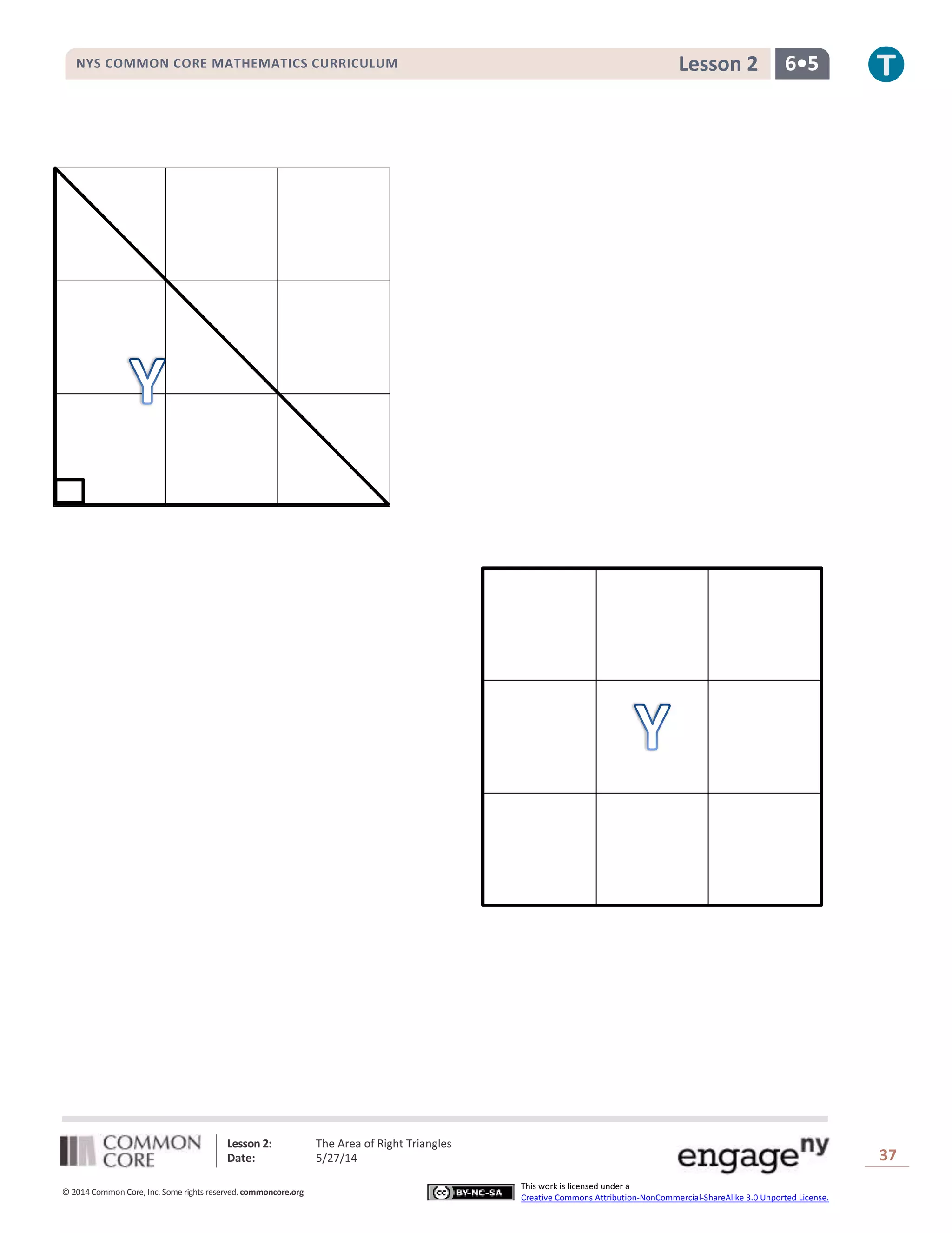 Lesson 2: The Area of Right Triangles
Date: 5/27/14 37
© 2014 Common Core, Inc. Some rights reserved. commoncore.org
This work is licensed under a
Creative Commons Attribution-NonCommercial-ShareAlike 3.0 Unported License.
NYS COMMON CORE MATHEMATICS CURRICULUM 6•5Lesson 2
 